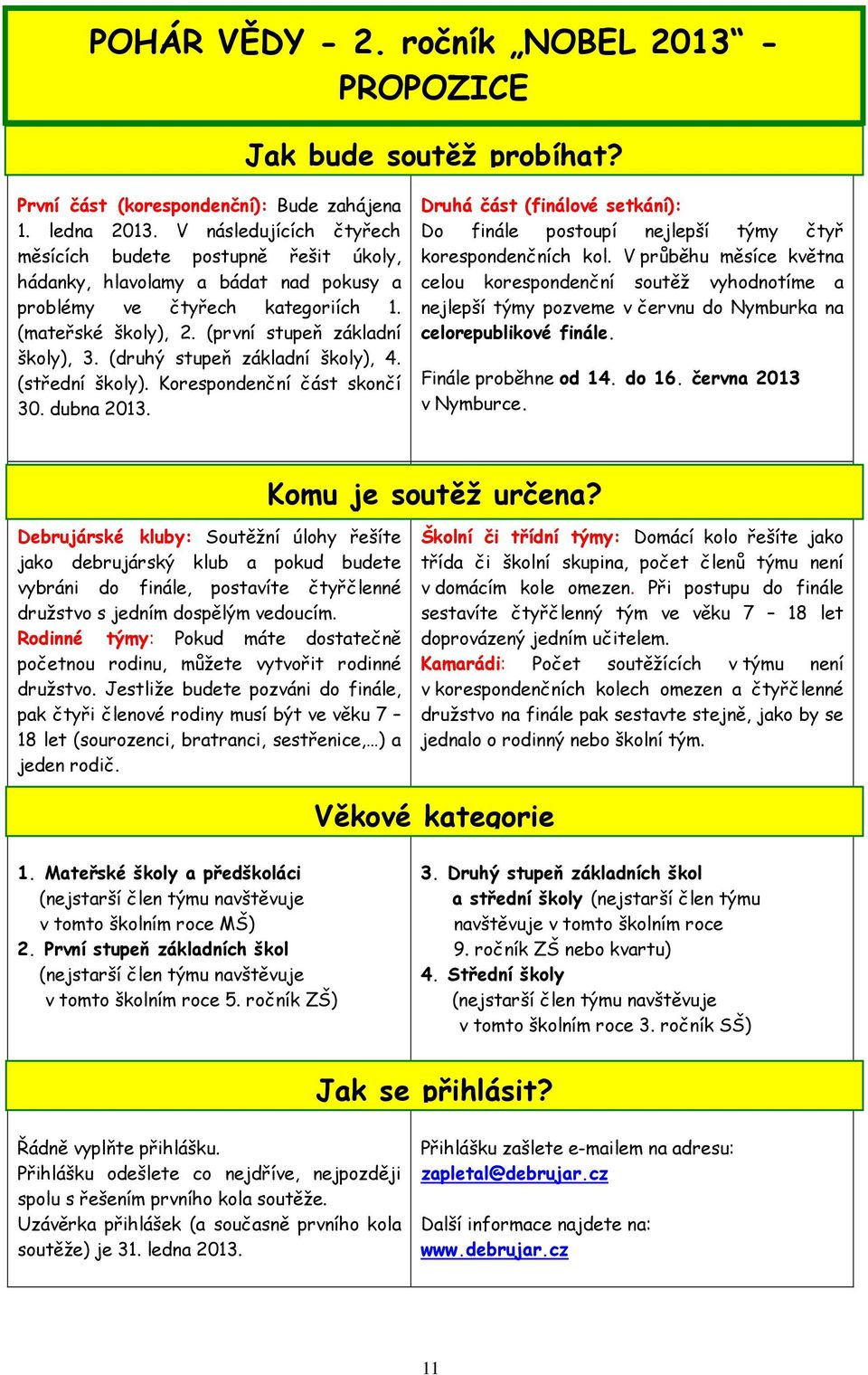 (druhý stupeň základní školy), 4. (střední školy). Korespondenční část skončí 30. dubna 2013. Druhá část (finálové setkání): Do finále postoupí nejlepší týmy čtyř korespondenčních kol.