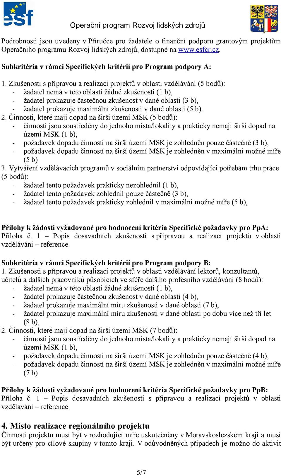 Zkušenosti s přípravou a realizací projektů v oblasti vzdělávání (5 bodů): - žadatel nemá v této oblasti žádné zkušenosti (1 b), - žadatel prokazuje částečnou zkušenost v dané oblasti (3 b), -