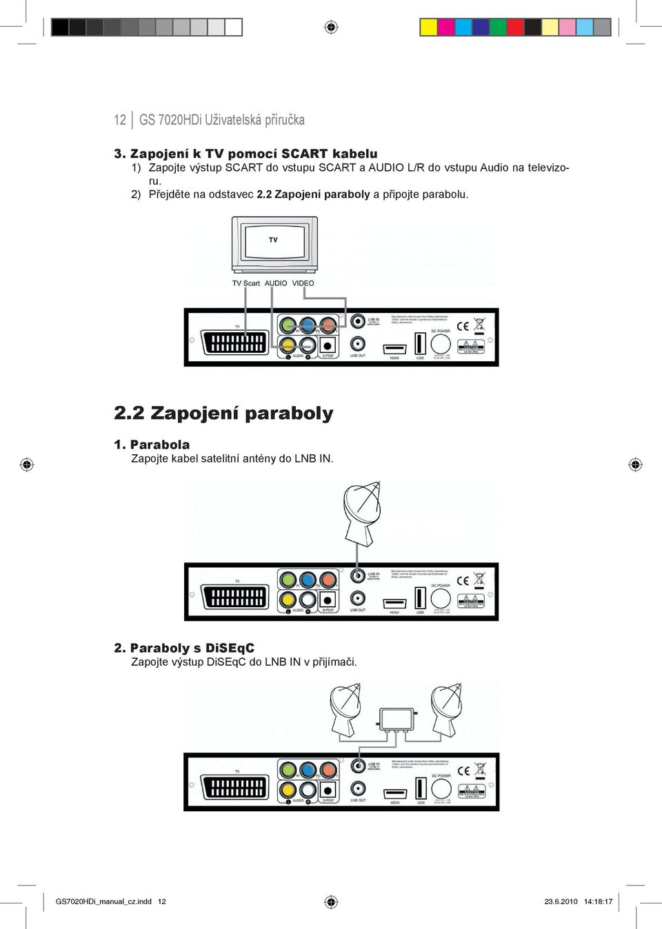 na televizoru. 2) Přejděte na odstavec 2.2 Zapojení paraboly a připojte parabolu. 2.2 Zapojení paraboly 1.