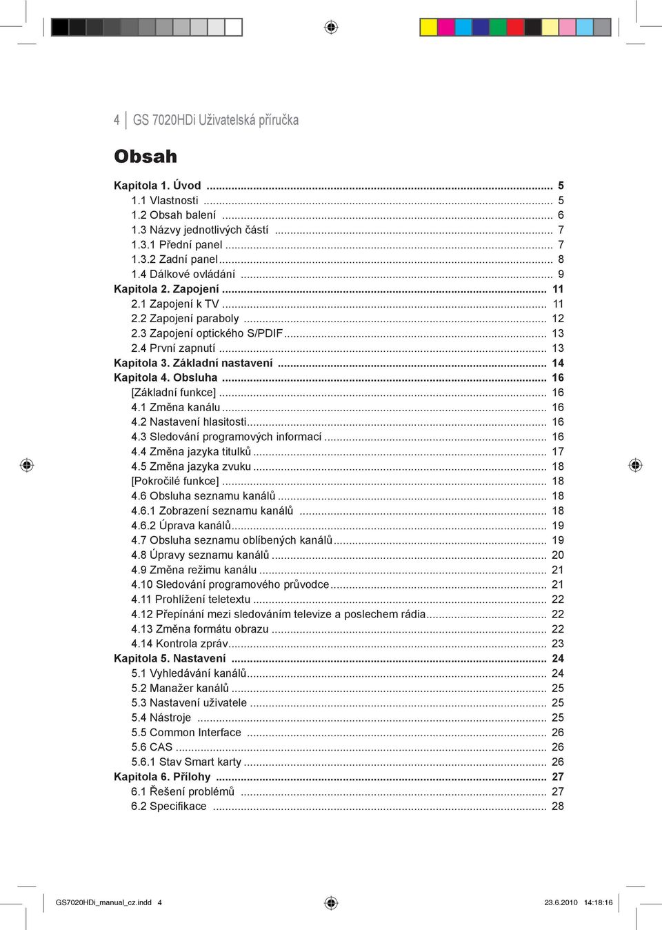 .. 14 Kapitola 4. Obsluha... 16 [Základní funkce]... 16 4.1 Změna kanálu... 16 4.2 Nastavení hlasitosti... 16 4.3 Sledování programových informací... 16 4.4 Změna jazyka titulků... 17 4.