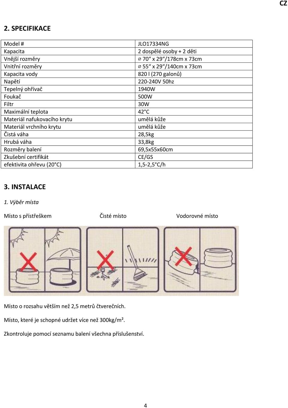 Čistá váha 28,5kg Hrubá váha 33,8kg Rozměry balení 69,5x55x60cm Zkušební certifikát CE/GS efektivita ohřevu (20 C) 1,5-2,5 C/h 3. INSTALACE 1.