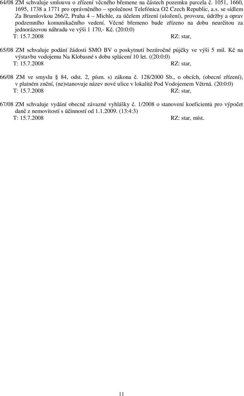 K na výstavbu vodojemu Na Klobasné s dobu splácení 10 let. ((20:0:0) T: 15.7.2008 RZ: star, 66/08 ZM ve smyslu 84, odst. 2, písm. s) zákona. 128/2000 Sb.