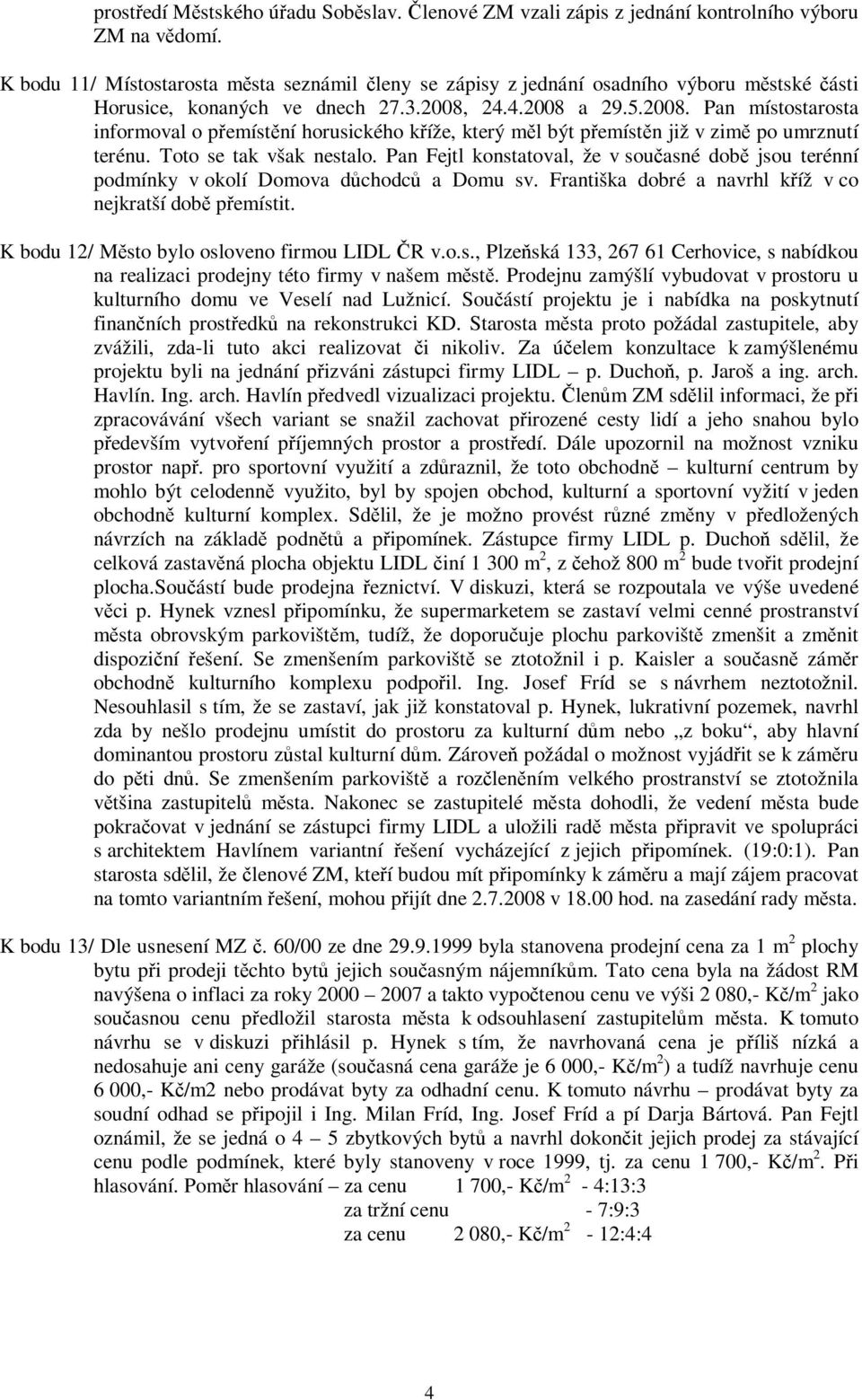 24.4.2008 a 29.5.2008. Pan místostarosta informoval o pemístní horusického kíže, který ml být pemístn již v zim po umrznutí terénu. Toto se tak však nestalo.