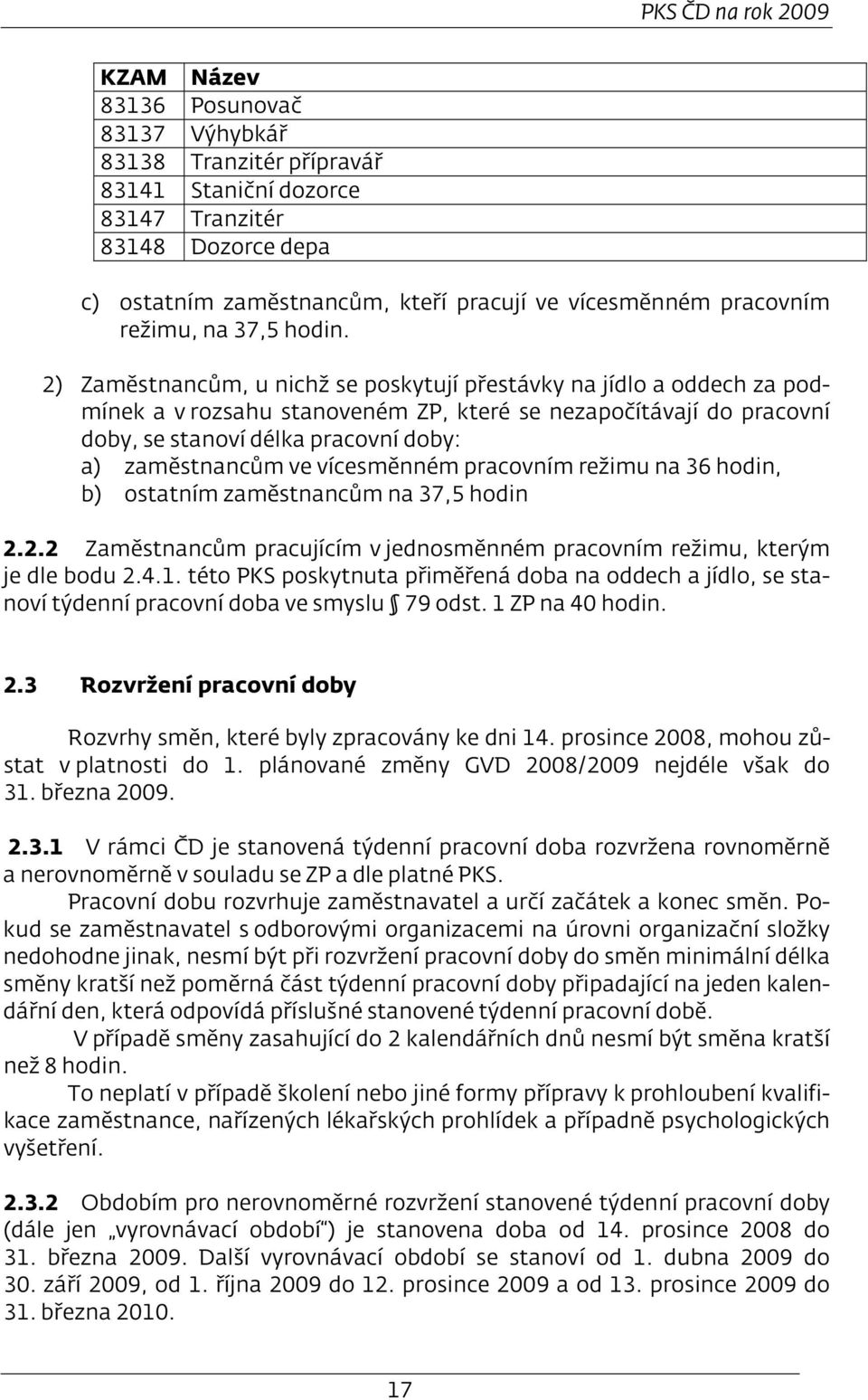 2) Zaměstnancům, u nichž se poskytují přestávky na jídlo a oddech za podmínek a v rozsahu stanoveném ZP, které se nezapočítávají do pracovní doby, se stanoví délka pracovní doby: a) zaměstnancům ve