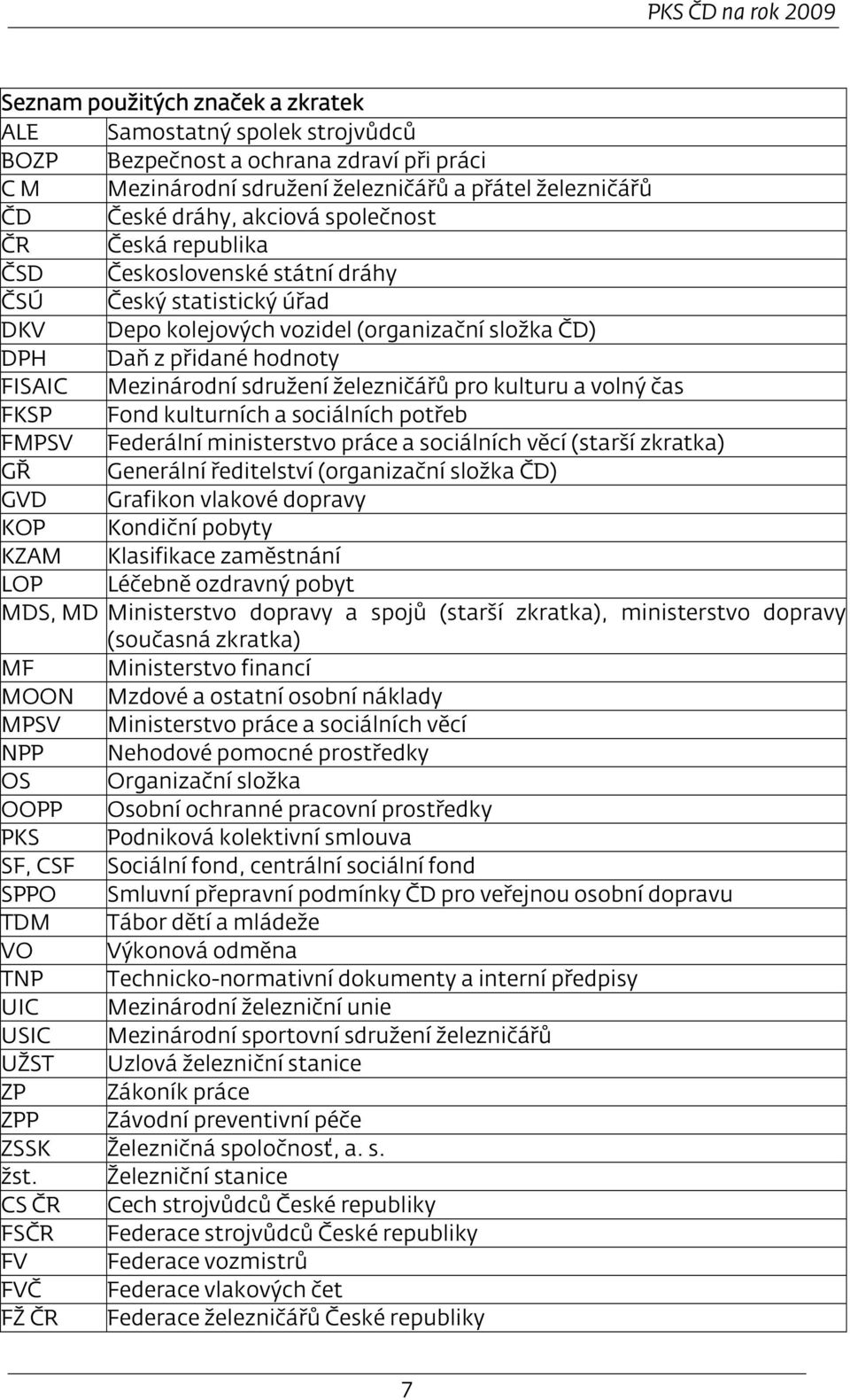 Mezinárodní sdružení železničářů pro kulturu a volný čas FKSP Fond kulturních a sociálních potřeb FMPSV Federální ministerstvo práce a sociálních věcí (starší zkratka) GŘ Generální ředitelství