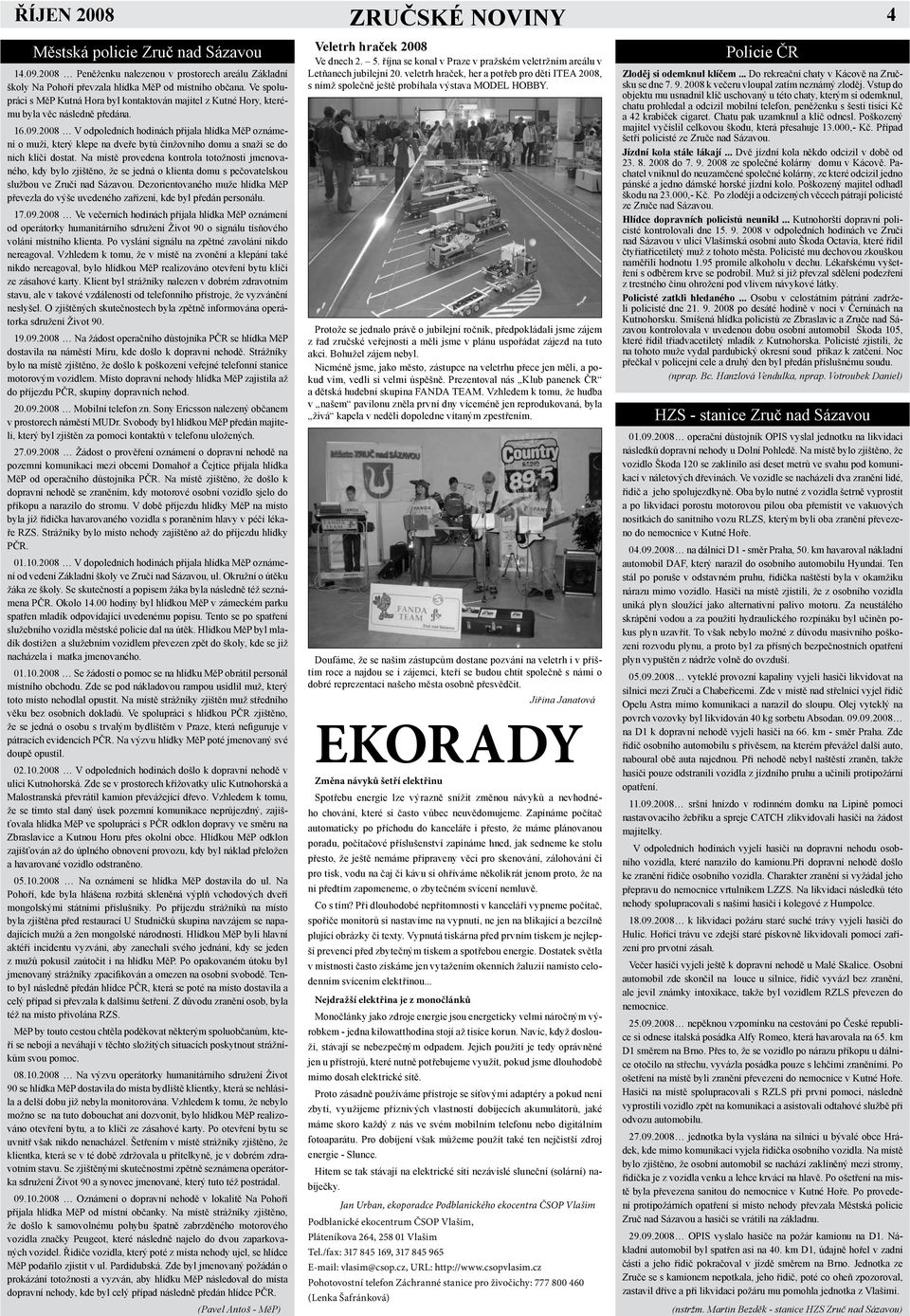 2008 V odpoledních hodinách přijala hlídka MěP oznámení o muži, který klepe na dveře bytů činžovního domu a snaží se do nich klíči dostat.