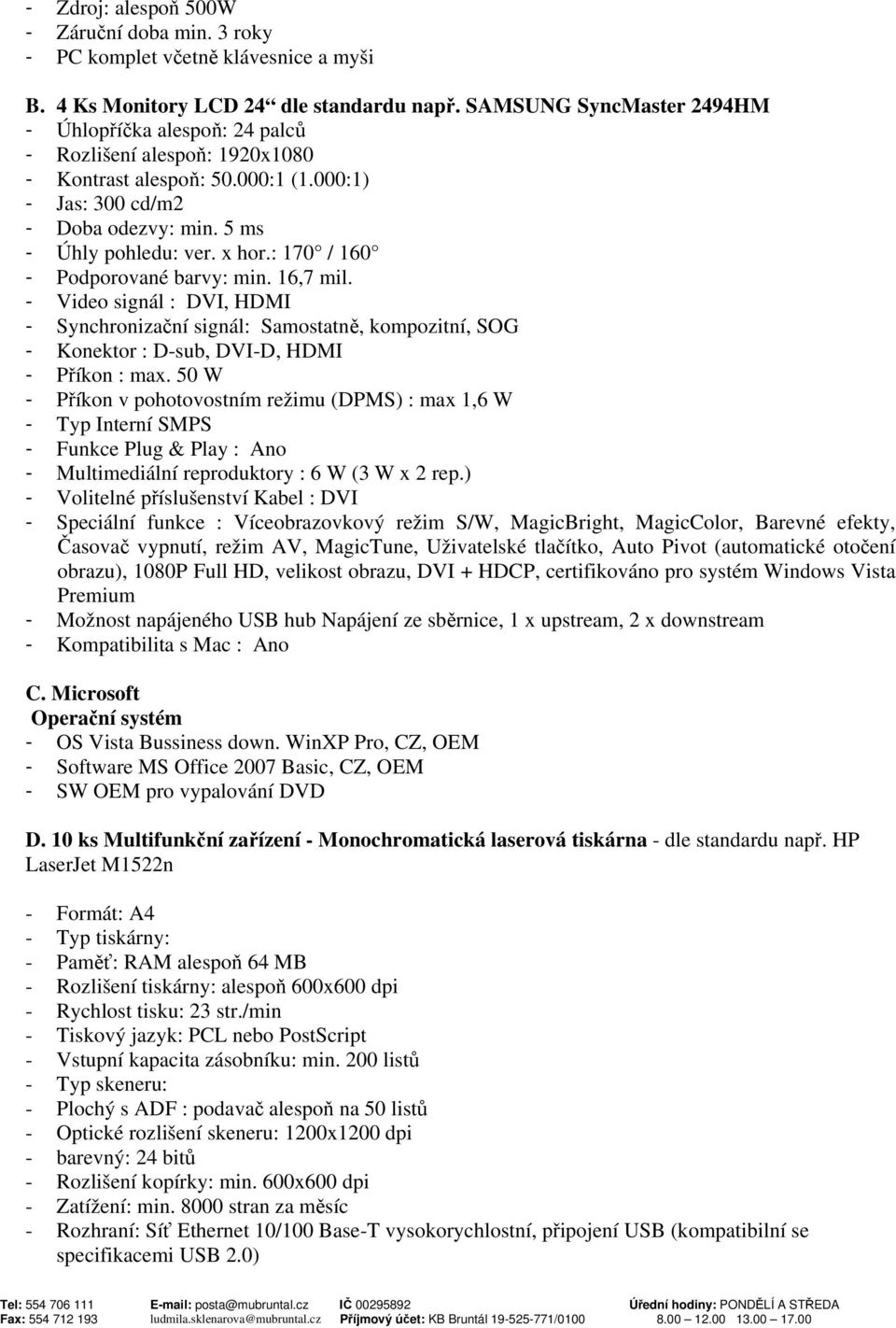 : 170 / 160 - Podporované barvy: min. 16,7 mil. - Video signál : DVI, HDMI - Synchronizační signál: Samostatně, kompozitní, SOG - Konektor : D-sub, DVI-D, HDMI - Příkon : max.