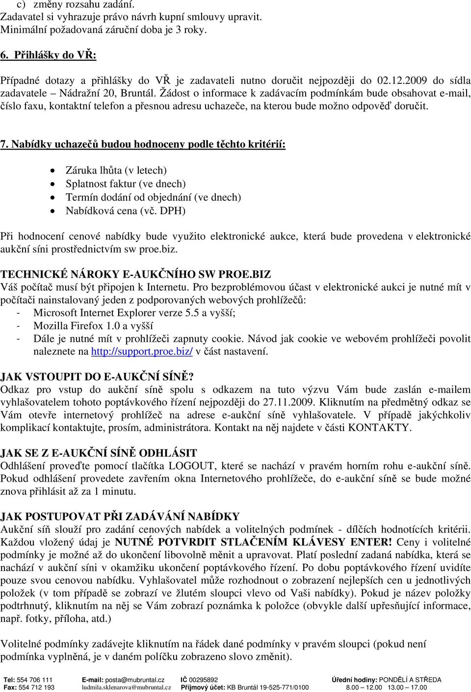 Žádost o informace k zadávacím podmínkám bude obsahovat e-mail, číslo faxu, kontaktní telefon a přesnou adresu uchazeče, na kterou bude možno odpověď doručit. 7.