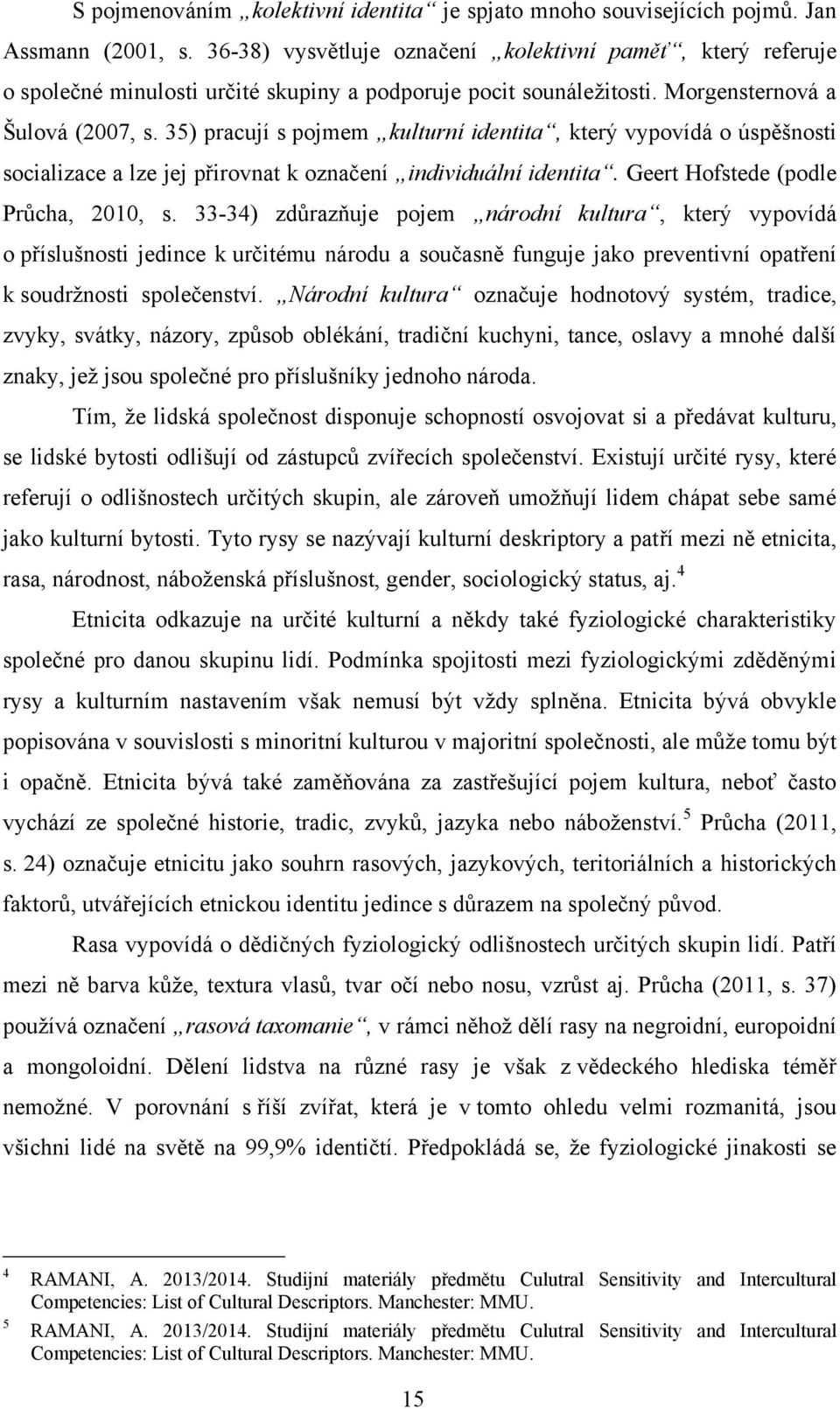 35) pracují s pojmem kulturní identita, který vypovídá o úspěšnosti socializace a lze jej přirovnat k označení individuální identita. Geert Hofstede (podle Průcha, 2010, s.