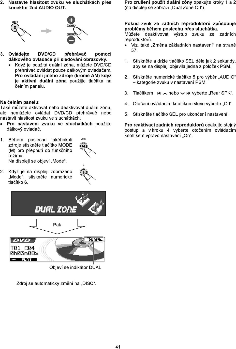 Na čelním panelu: Také můžete aktivovat nebo deaktivovat duální zónu, ale nemůžete ovládat DVD/CD přehrávač nebo nastavit hlasitost zvuku ve sluchátkách.