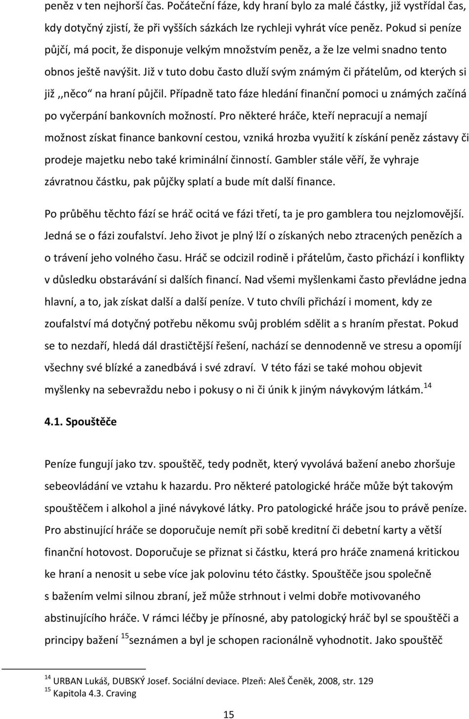 Již v tuto dobu často dluží svým známým či přátelům, od kterých si již,,něco na hraní půjčil. Případně tato fáze hledání finanční pomoci u známých začíná po vyčerpání bankovních možností.