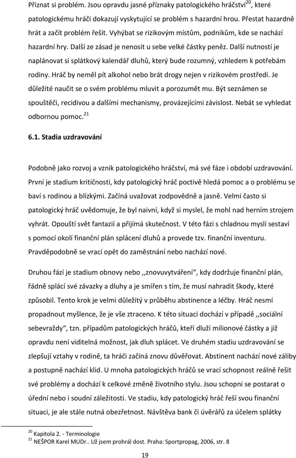 Další nutností je naplánovat si splátkový kalendář dluhů, který bude rozumný, vzhledem k potřebám rodiny. Hráč by neměl pít alkohol nebo brát drogy nejen v rizikovém prostředí.