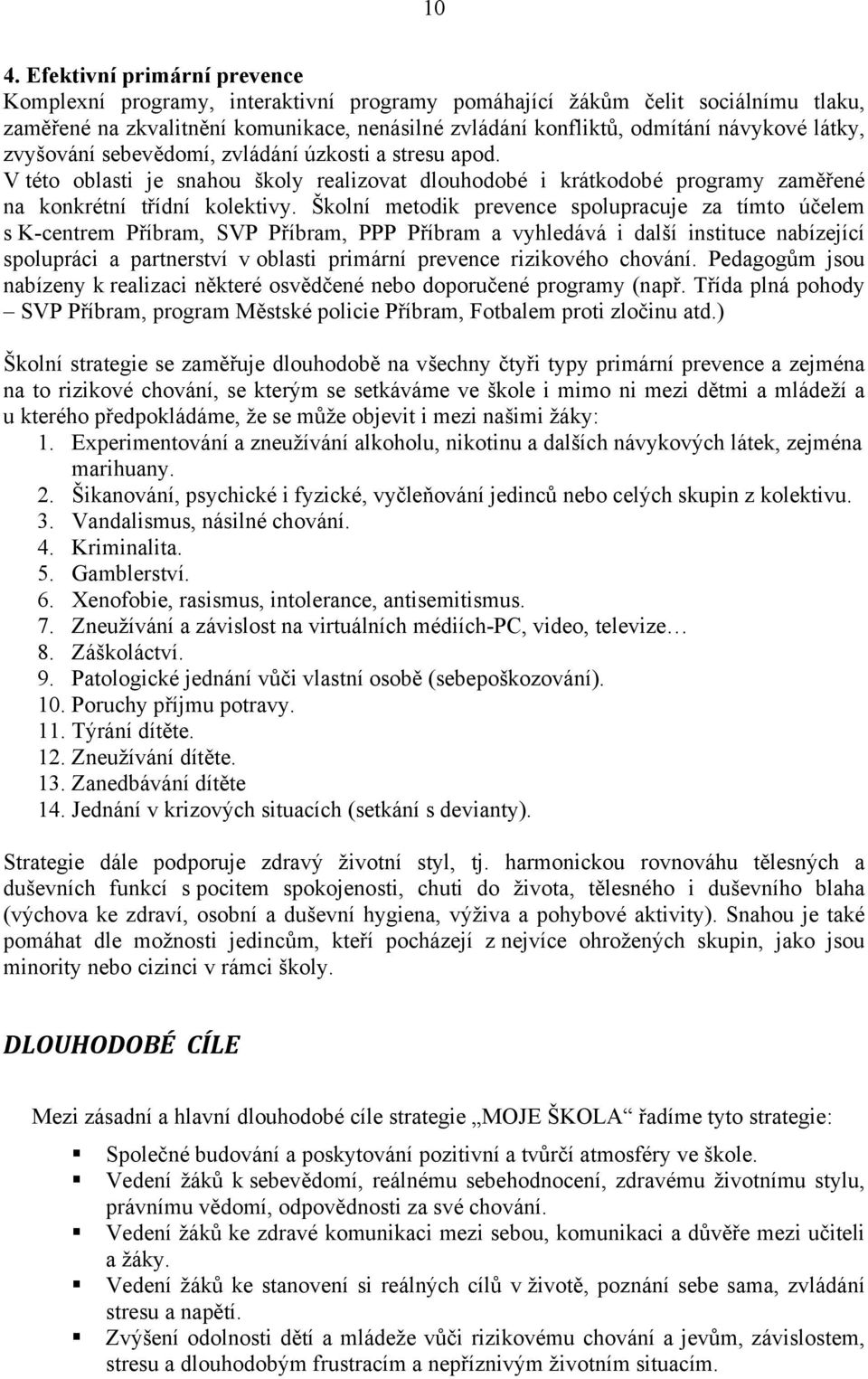 Školní metodik prevence spolupracuje za tímto účelem s K-centrem Příbram, SVP Příbram, PPP Příbram a vyhledává i další instituce nabízející spolupráci a partnerství v oblasti primární prevence