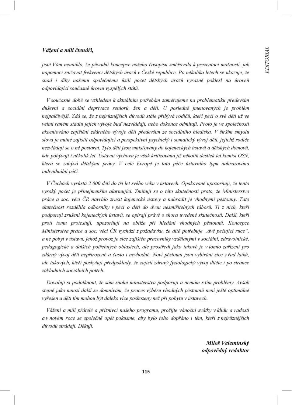 EDITORIAL V současné době se vzhledem k aktuálním potřebám zaměřujeme na problematiku především duševní a sociální deprivace seniorů, žen a dětí. U posledně jmenovaných je problém nejpalčivější.