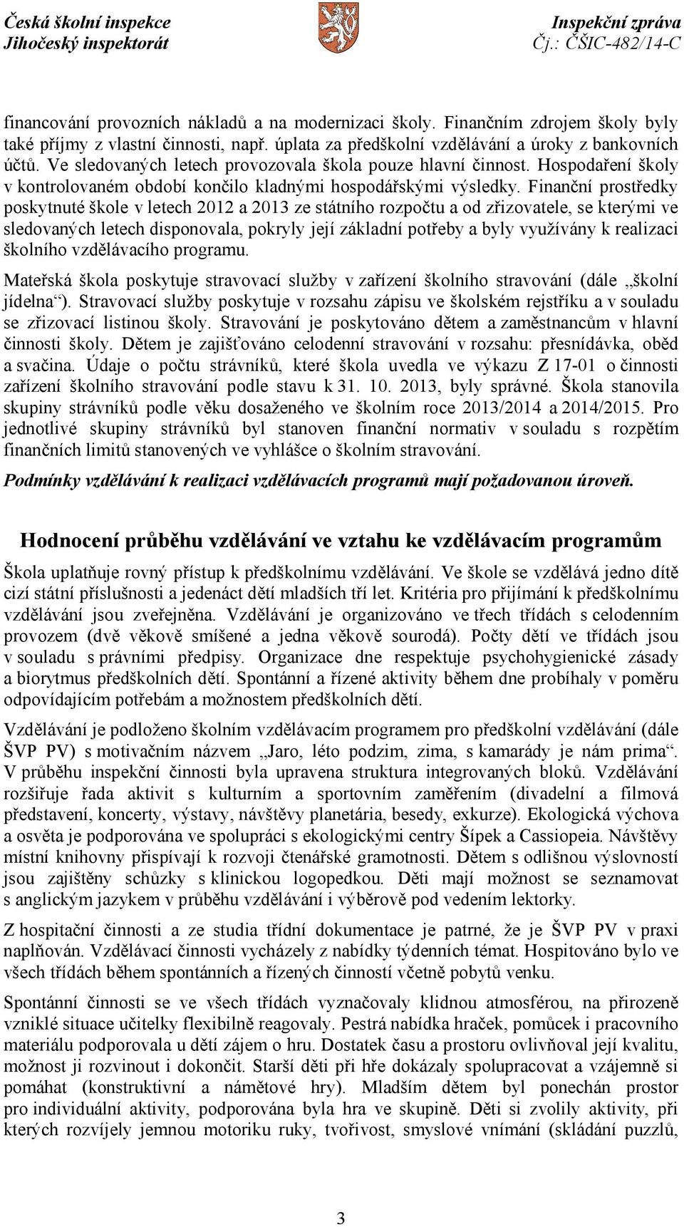 Finanční prostředky poskytnuté škole v letech 2012 a 2013 ze státního rozpočtu a od zřizovatele, se kterými ve sledovaných letech disponovala, pokryly její základní potřeby a byly využívány k