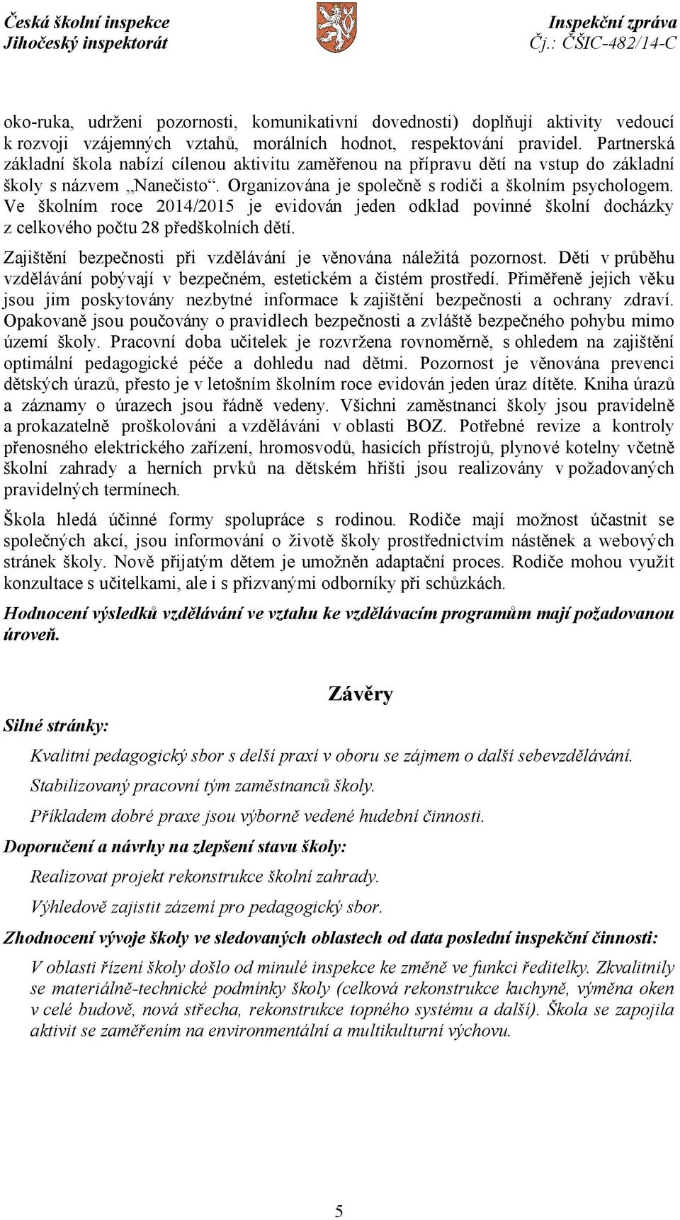 Ve školním roce 2014/2015 je evidován jeden odklad povinné školní docházky z celkového počtu 28 předškolních dětí. Zajištění bezpečnosti při vzdělávání je věnována náležitá pozornost.