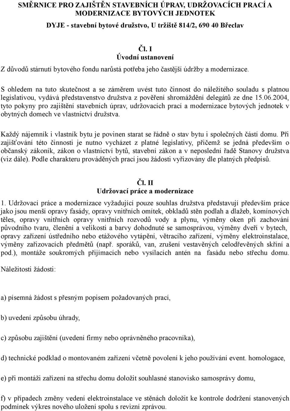 S ohledem na tuto skutečnost a se záměrem uvést tuto činnost do náležitého souladu s platnou legislativou, vydává představenstvo družstva z pověření shromáždění delegátů ze dne 15.06.