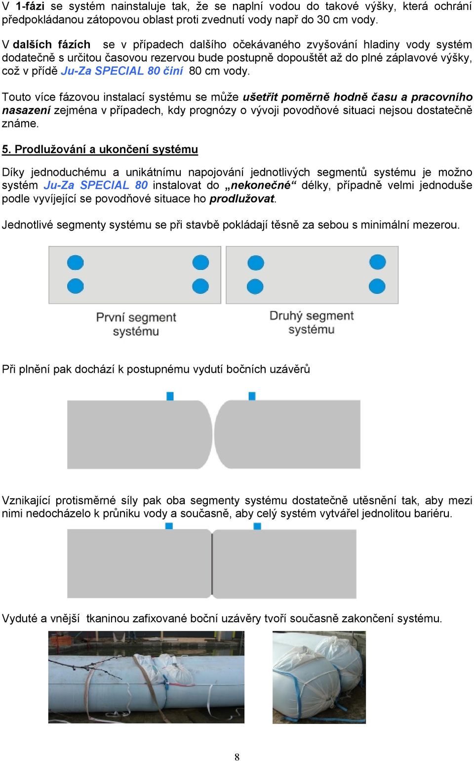 činí 80 cm vody. Touto více fázovou instalací systému se může ušetřit poměrně hodně času a pracovního nasazení zejména v případech, kdy prognózy o vývoji povodňové situaci nejsou dostatečně známe. 5.