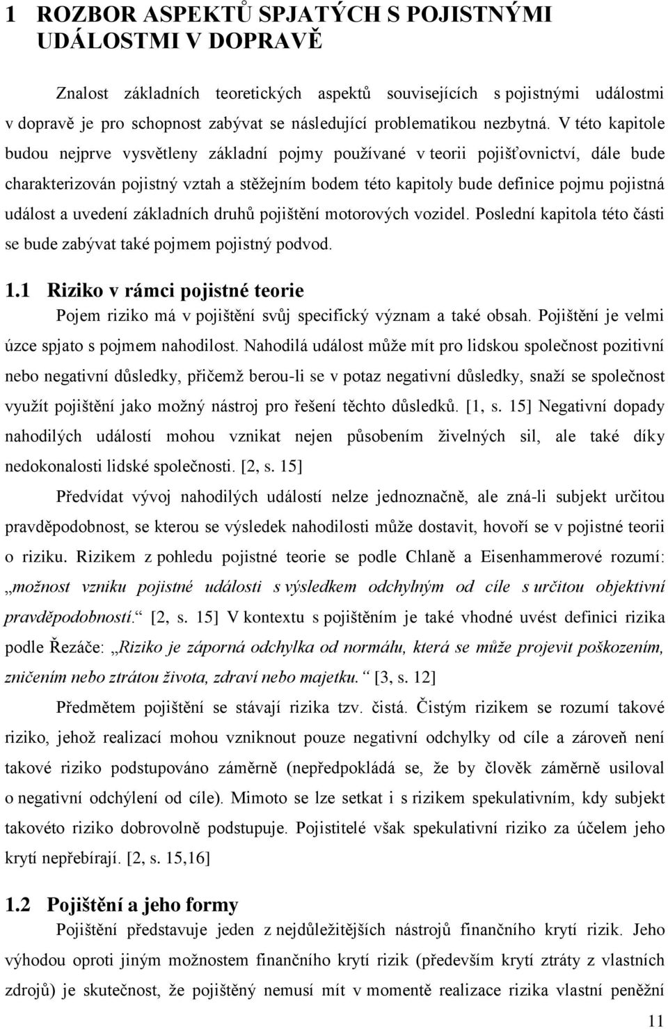 V této kapitole budou nejprve vysvětleny základní pojmy používané v teorii pojišťovnictví, dále bude charakterizován pojistný vztah a stěžejním bodem této kapitoly bude definice pojmu pojistná