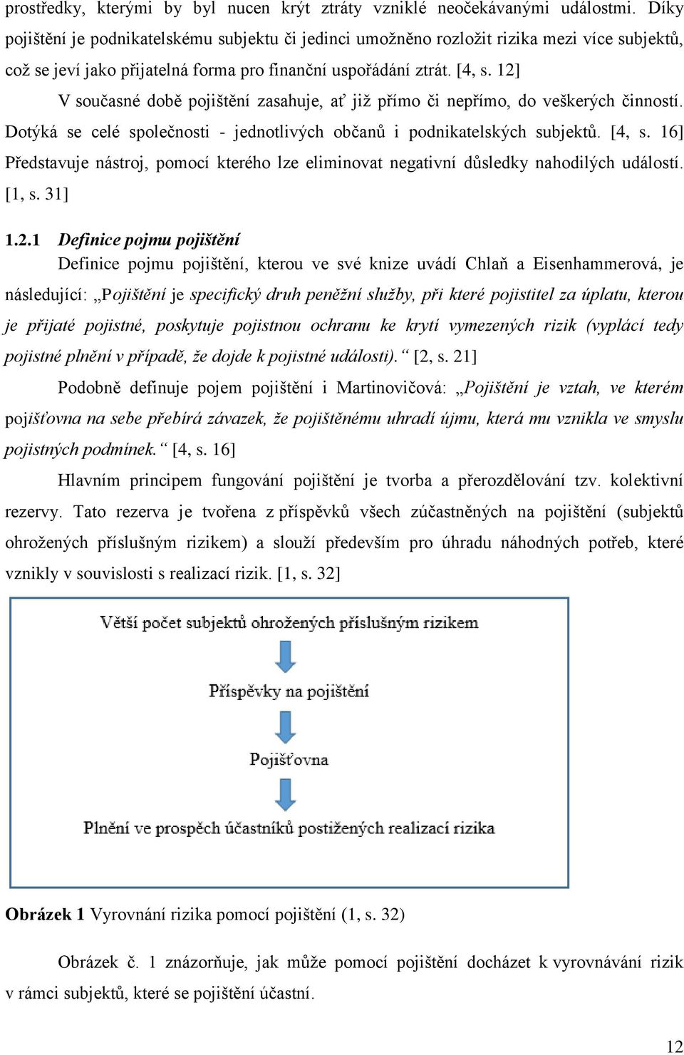 12] V současné době pojištění zasahuje, ať již přímo či nepřímo, do veškerých činností. Dotýká se celé společnosti - jednotlivých občanů i podnikatelských subjektů. [4, s.