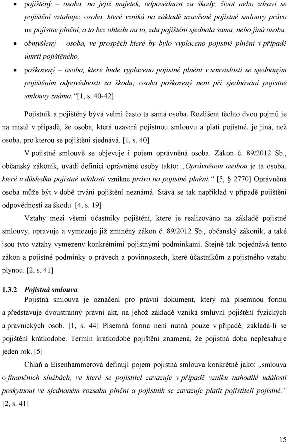 plnění v souvislosti se sjednaným pojištěním odpovědnosti za škodu; osoba poškozený není při sjednávání pojistné smlouvy známa. [1, s. 40-42] Pojistník a pojištěný bývá velmi často ta samá osoba.