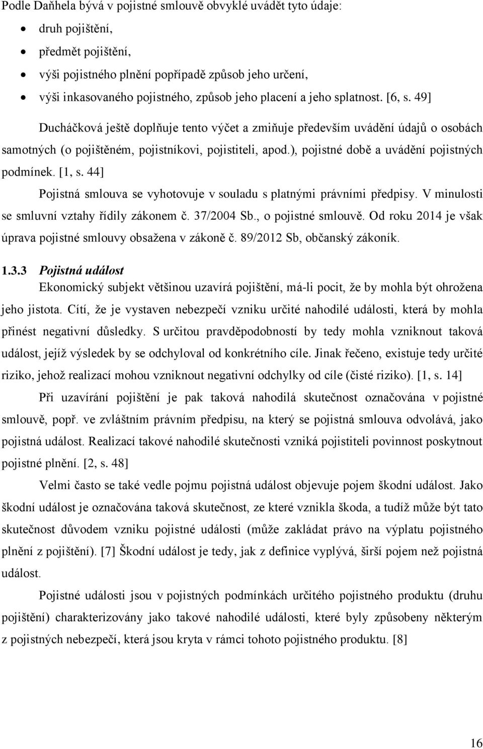 ), pojistné době a uvádění pojistných podmínek. [1, s. 44] Pojistná smlouva se vyhotovuje v souladu s platnými právními předpisy. V minulosti se smluvní vztahy řídily zákonem č. 37/2004 Sb.