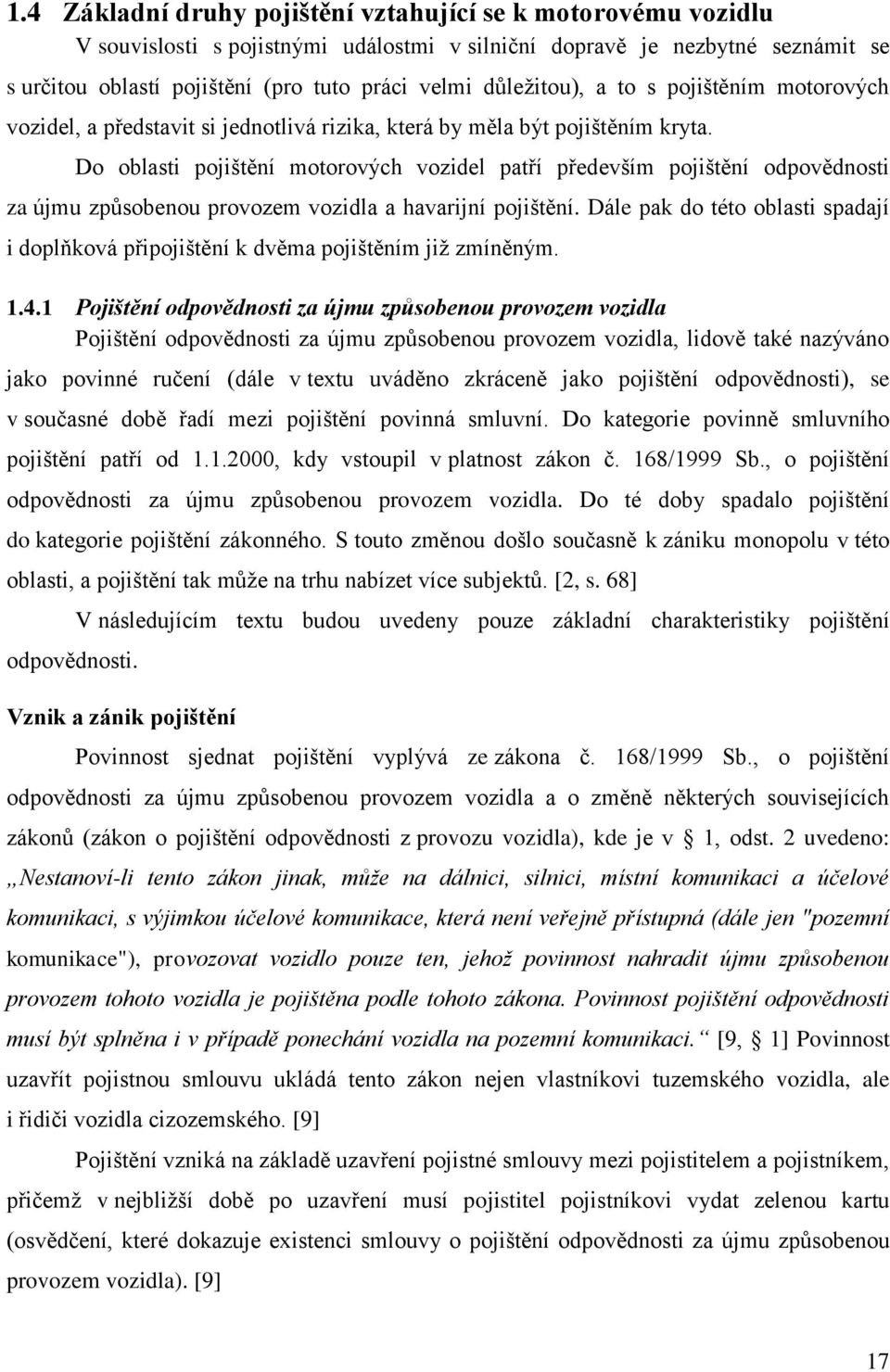 Do oblasti pojištění motorových vozidel patří především pojištění odpovědnosti za újmu způsobenou provozem vozidla a havarijní pojištění.