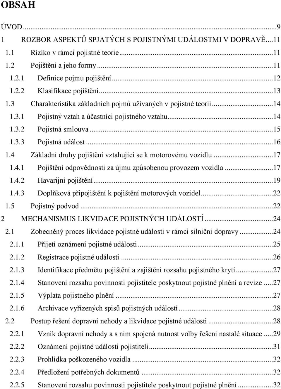 4 Základní druhy pojištění vztahující se k motorovému vozidlu... 17 1.4.1 Pojištění odpovědnosti za újmu způsobenou provozem vozidla... 17 1.4.2 Havarijní pojištění... 19 1.4.3 Doplňková připojištění k pojištění motorových vozidel.