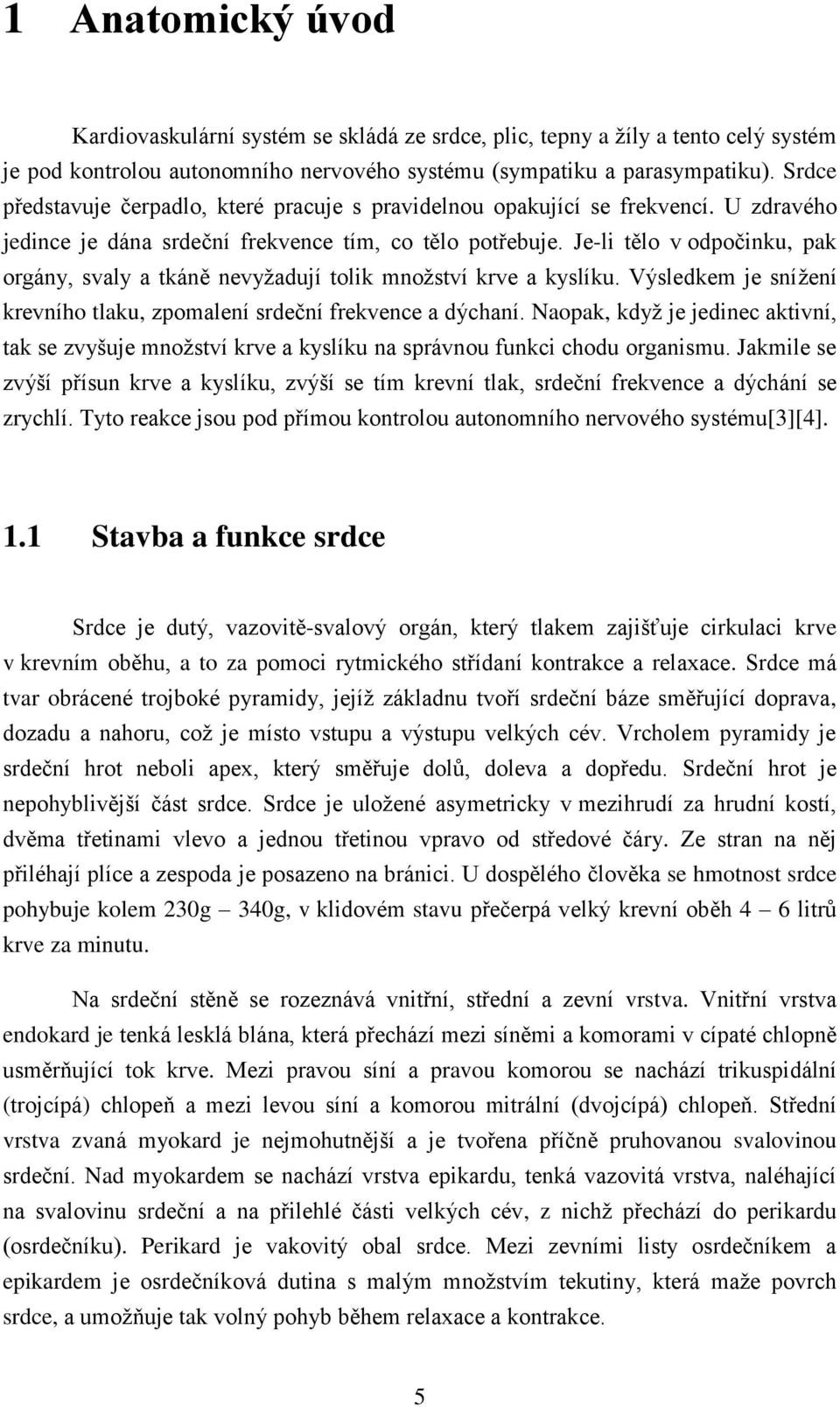 Je-li tělo v odpočinku, pak orgány, svaly a tkáně nevyžadují tolik množství krve a kyslíku. Výsledkem je snížení krevního tlaku, zpomalení srdeční frekvence a dýchaní.