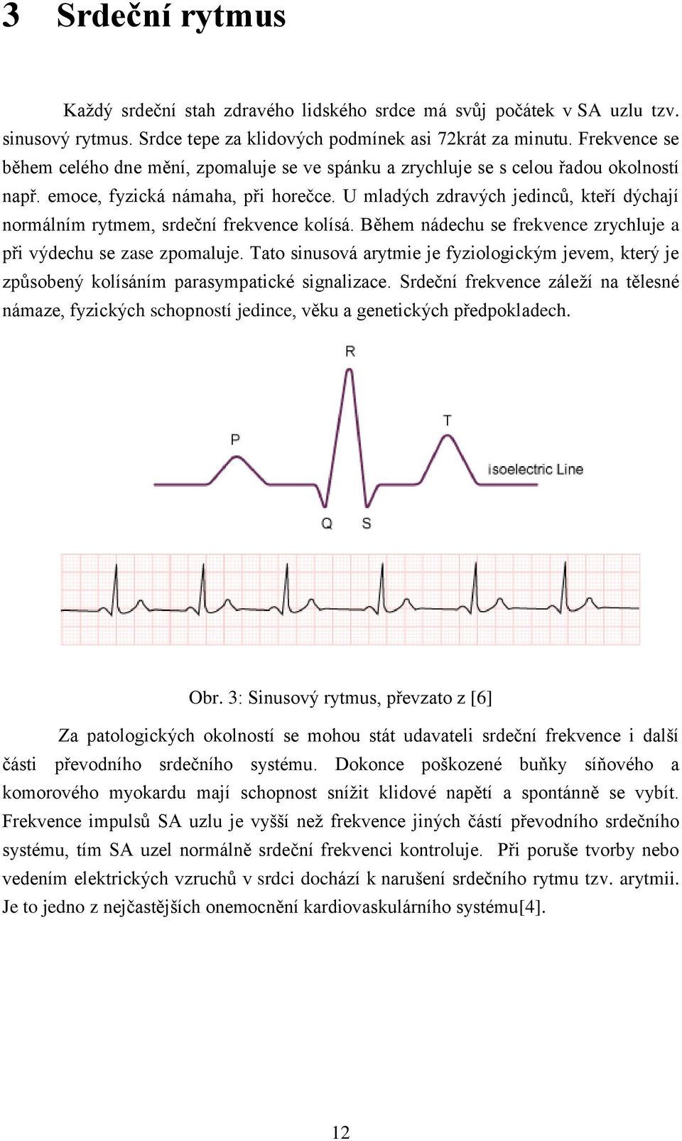 U mladých zdravých jedinců, kteří dýchají normálním rytmem, srdeční frekvence kolísá. Během nádechu se frekvence zrychluje a při výdechu se zase zpomaluje.