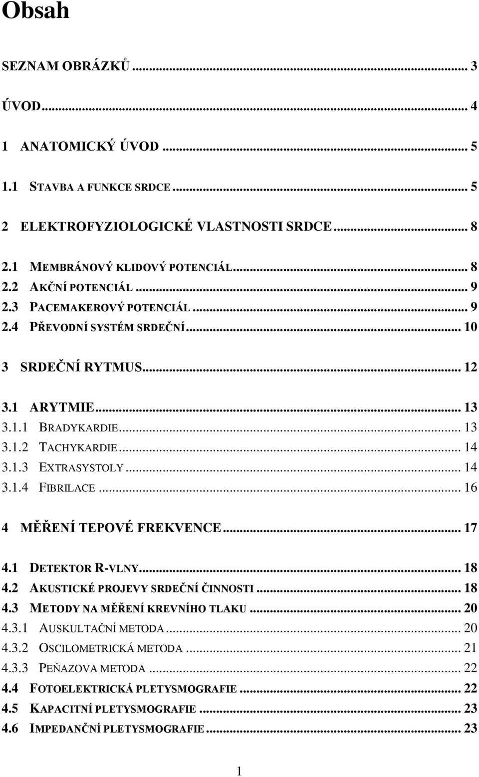 .. 16 4 MĚŘENÍ TEPOVÉ FREKVENCE... 17 4.1 DETEKTOR R-VLNY... 18 4.2 AKUSTICKÉ PROJEVY SRDEČNÍ ČINNOSTI... 18 4.3 METODY NA MĚŘENÍ KREVNÍHO TLAKU... 20 4.3.1 AUSKULTAČNÍ METODA... 20 4.3.2 OSCILOMETRICKÁ METODA.