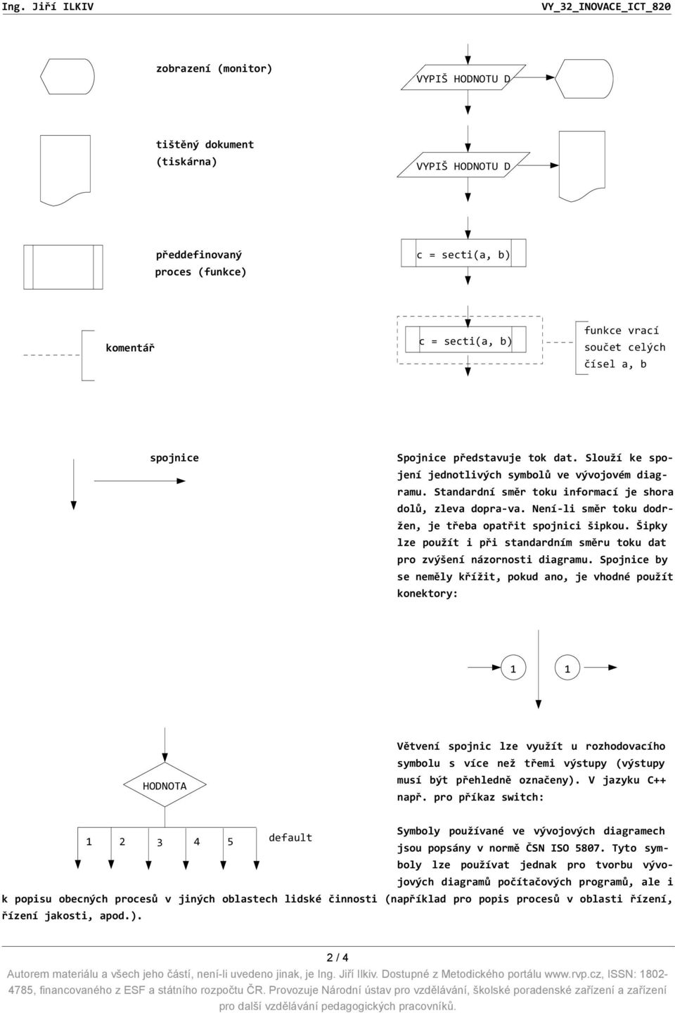 Není li směr toku dodržen, je třeba opatřit spojnici šipkou. Šipky lze použít i při standardním směru toku dat pro zvýšení názornosti diagramu.