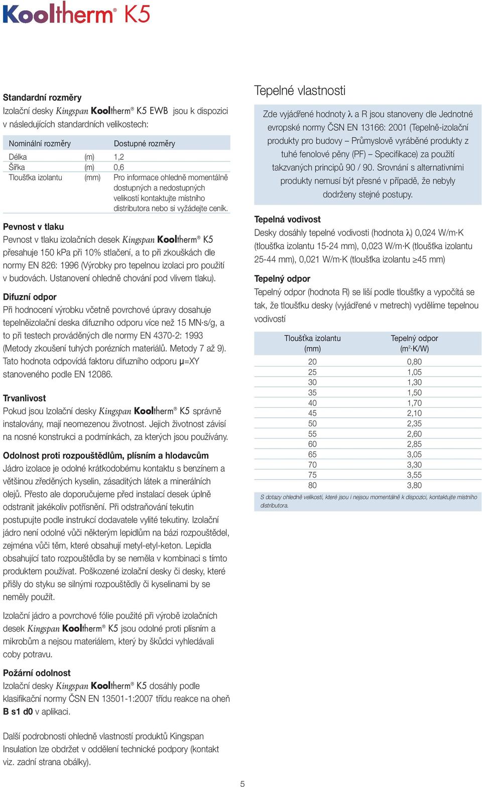 Pevnost v tlaku Pevnost v tlaku izolačních desek Kingspan Kooltherm K5 přesahuje 150 kpa při 10% stlačení, a to při zkouškách dle normy EN 826: 1996 (Výrobky pro tepelnou izolaci pro použití v