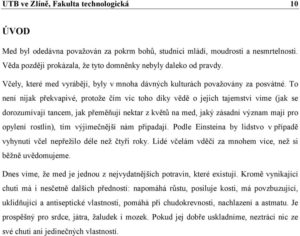 To není nijak překvapivé, protože čím víc toho díky vědě o jejich tajemství víme (jak se dorozumívají tancem, jak přeměňují nektar z květů na med, jaký zásadní význam mají pro opylení rostlin), tím