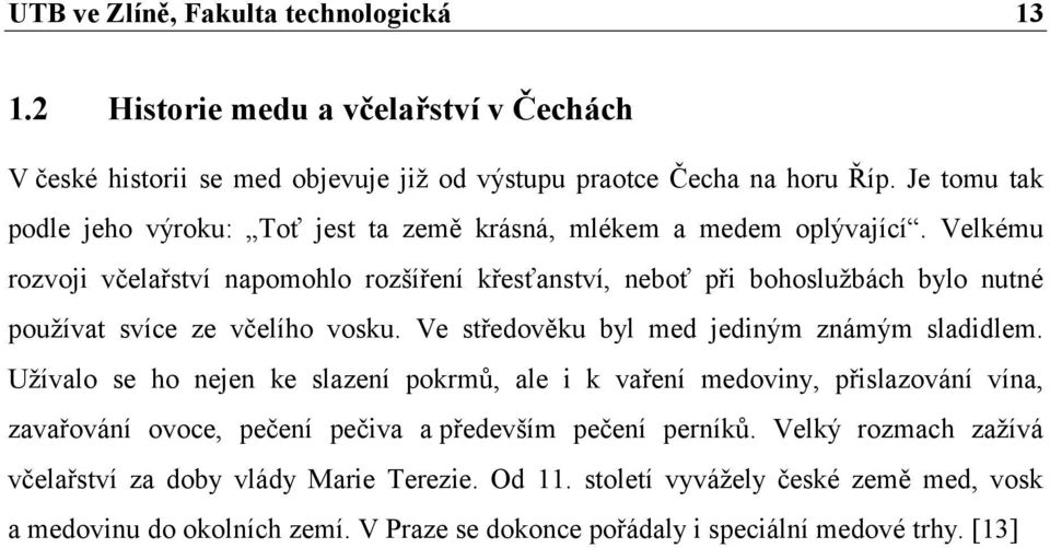 Velkému rozvoji včelařství napomohlo rozšíření křesťanství, neboť při bohoslužbách bylo nutné používat svíce ze včelího vosku. Ve středověku byl med jediným známým sladidlem.