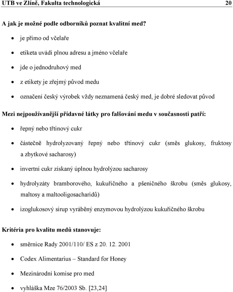 nejpoužívanější přídavné látky pro falšování medu v současnosti patří: řepný nebo třtinový cukr částečně hydrolyzovaný řepný nebo třtinový cukr (směs glukosy, fruktosy a zbytkové sacharosy) invertní