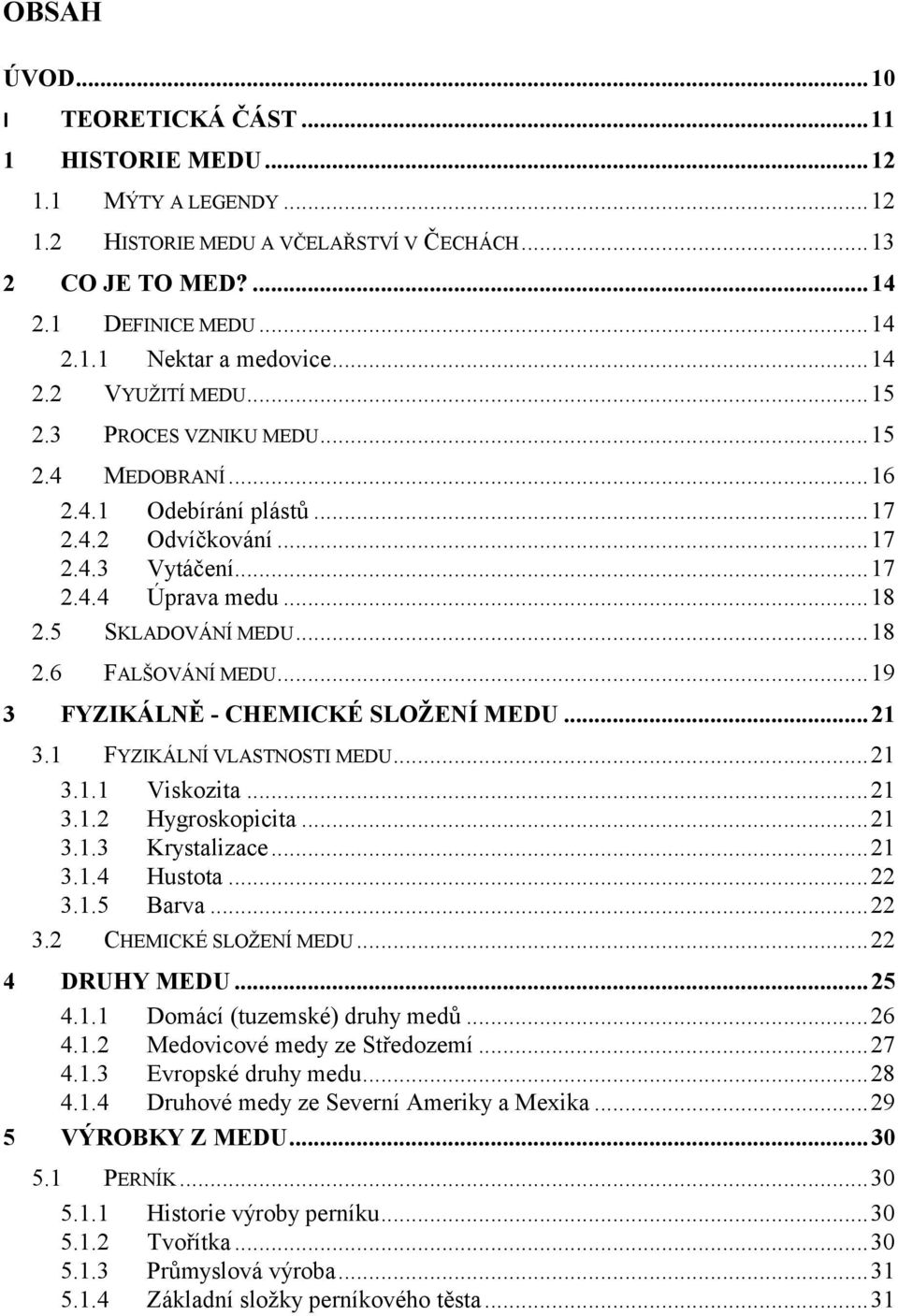 ..19 FYZIKÁLNĚ - CHEMICKÉ SLOŽENÍ MEDU... 21 3.1 FYZIKÁLNÍ VLASTNOSTI MEDU...21 3.1.1 Viskozita...21 3.1.2 Hygroskopicita...21 3.1.3 Krystalizace...21 3.1.4 Hustota...22 3.1.5 Barva...22 3.2 CHEMICKÉ SLOŽENÍ MEDU.