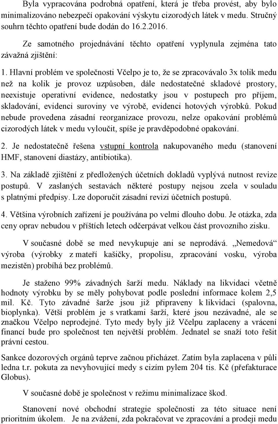 Hlavní problém ve společnosti Včelpo je to, že se zpracovávalo 3x tolik medu než na kolik je provoz uzpůsoben, dále nedostatečné skladové prostory, neexistuje operativní evidence, nedostatky jsou v