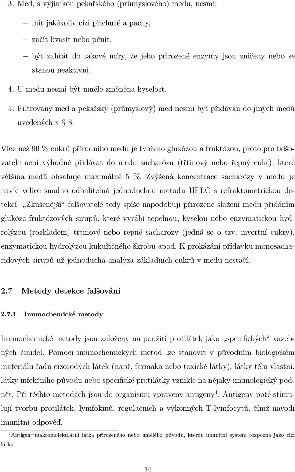 Více než 90 % cukrů přírodního medu je tvořeno glukózou a fruktózou, proto pro falšovatele není výhodné přidávat do medu sacharózu (třtinový nebo řepný cukr), které většina medů obsahuje maximálně 5