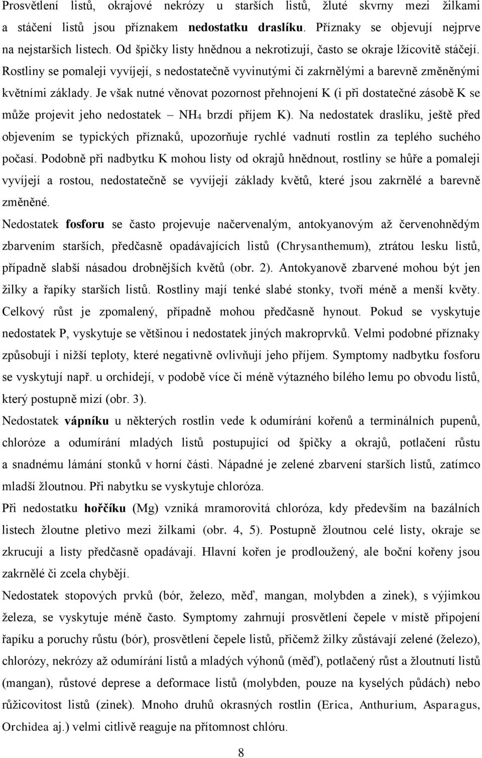 Je však nutné věnovat pozornost přehnojení K (i při dostatečné zásobě K se může projevit jeho nedostatek NH4 brzdí příjem K).