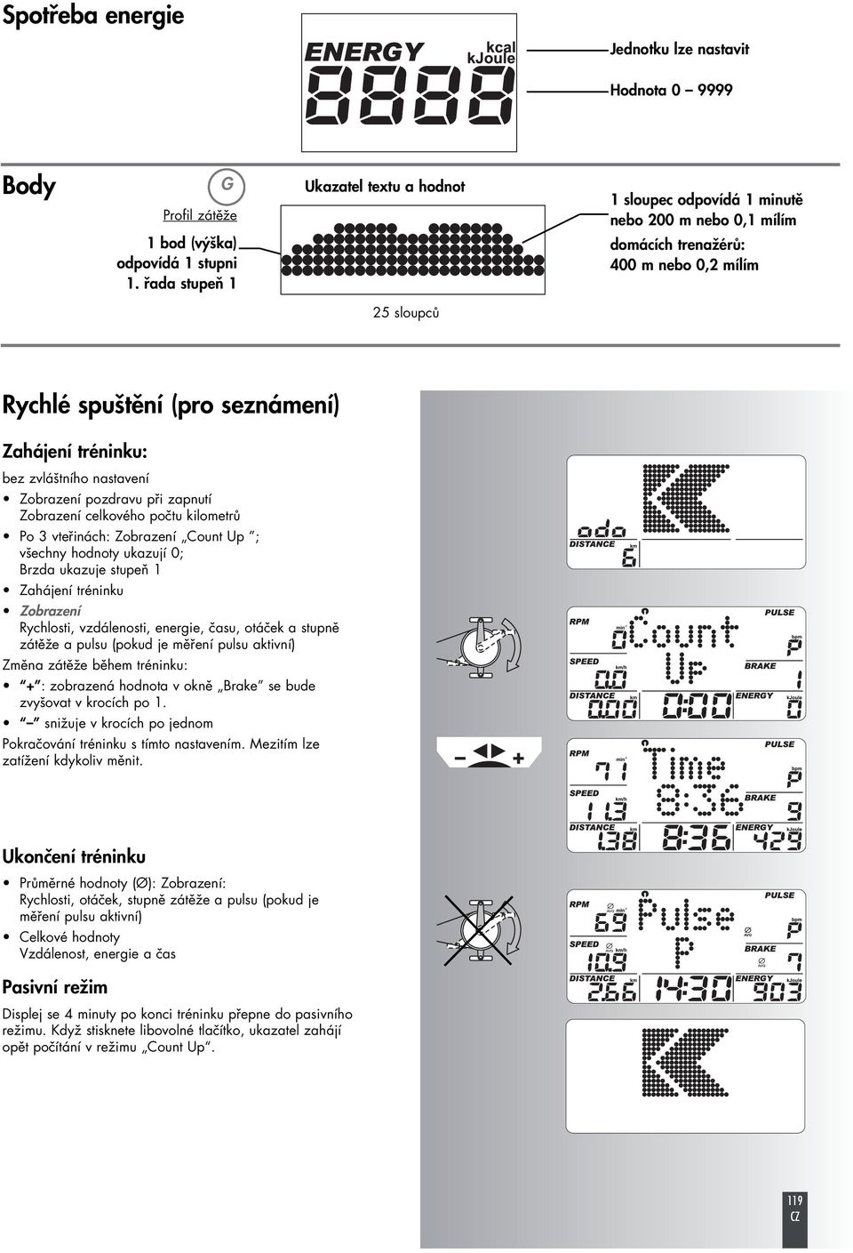 kilometrů Po 3 vteřinách: Zobrazení Count Up ; všechny hodnoty ukazují 0; Brzda ukazuje stupeň 1 Zahájení tréninku Zobrazení Rychlosti, vzdálenosti, energie, času, otáček a stupně zátěže a pulsu