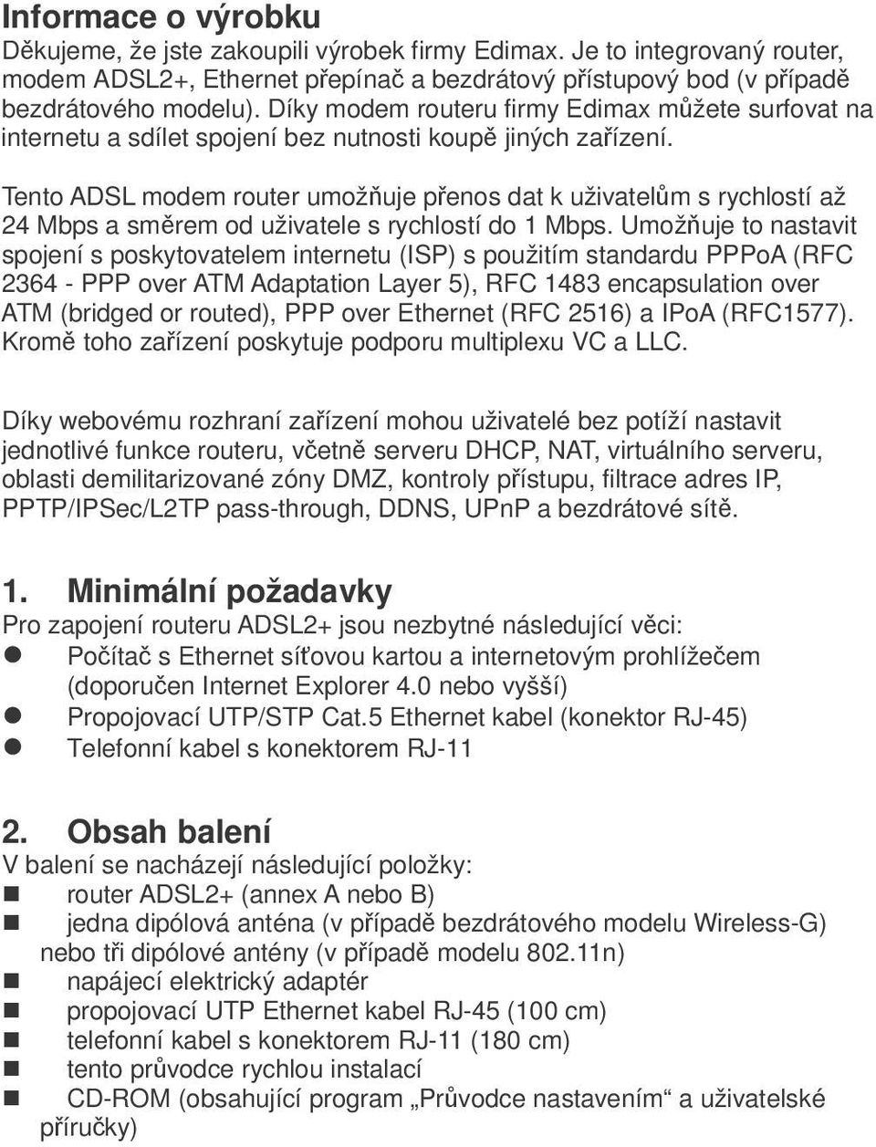 Tento ADSL modem router umožuje penos dat k uživatelm s rychlostí až 24 Mbps a smrem od uživatele s rychlostí do 1 Mbps.