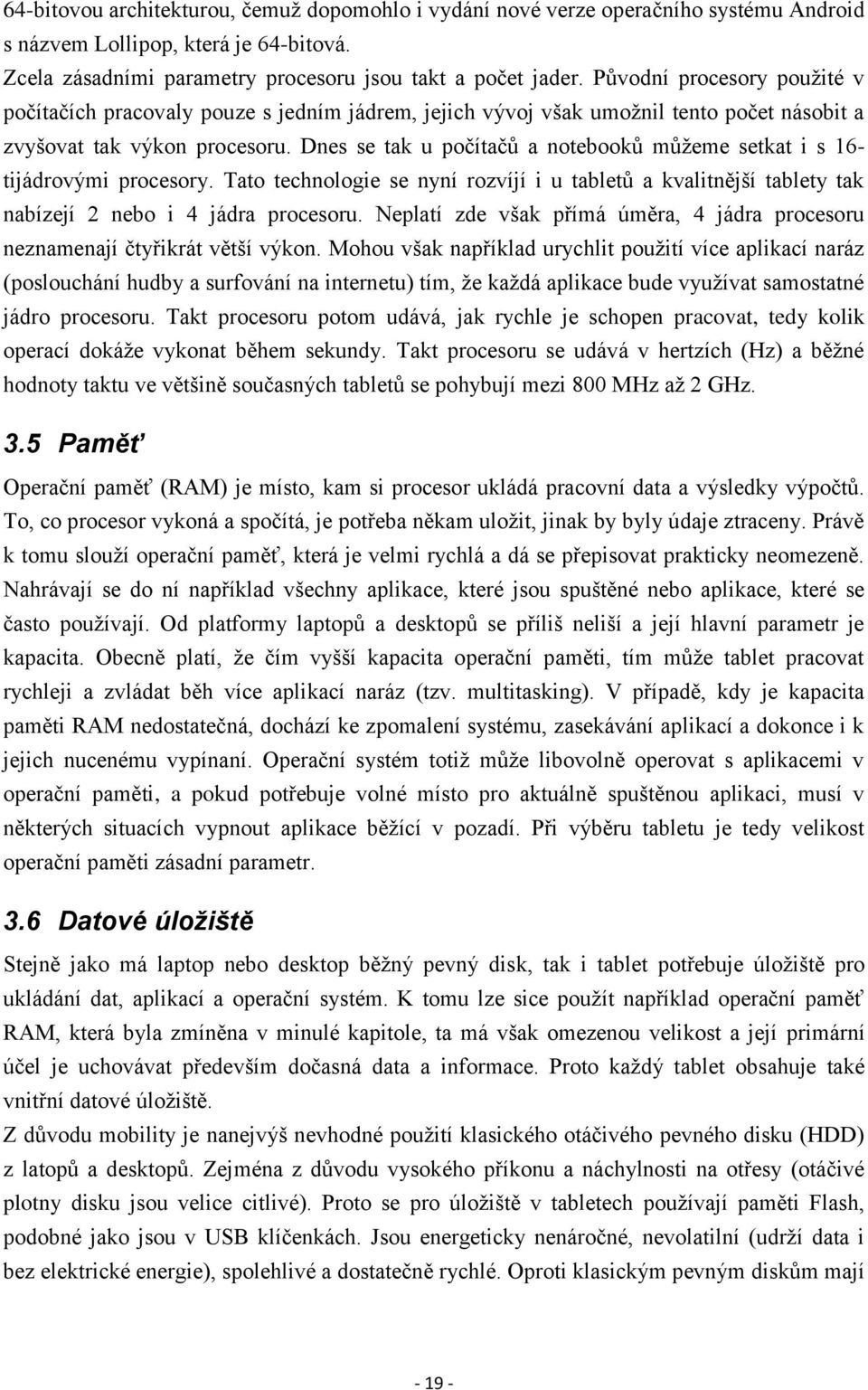 Dnes se tak u počítačů a notebooků můžeme setkat i s 16- tijádrovými procesory. Tato technologie se nyní rozvíjí i u tabletů a kvalitnější tablety tak nabízejí 2 nebo i 4 jádra procesoru.