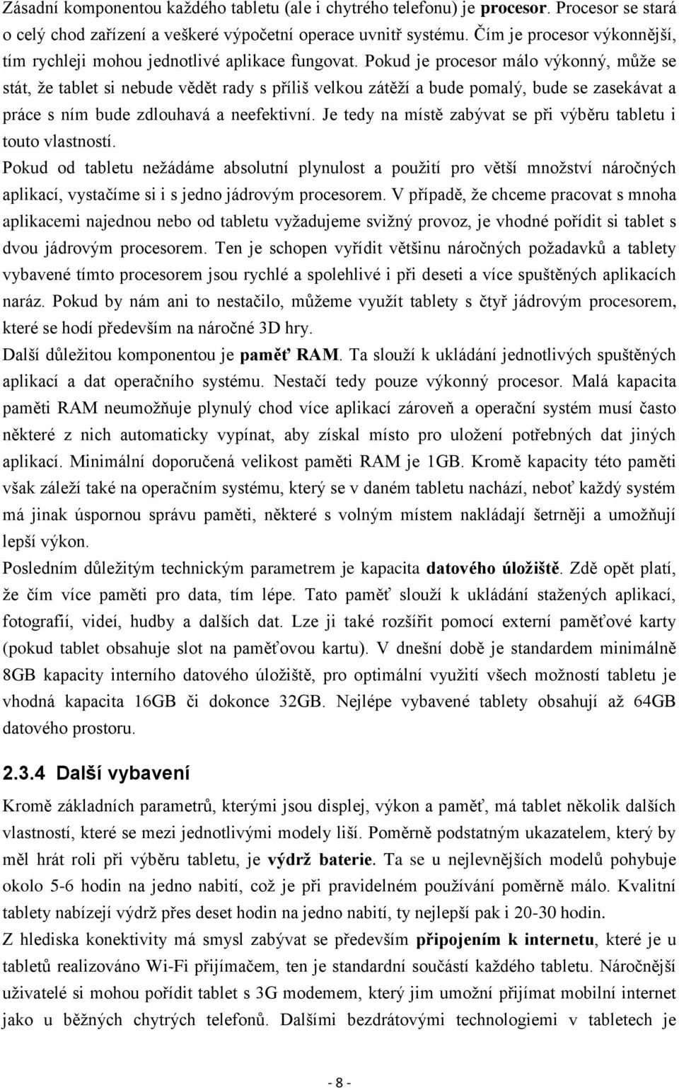 Pokud je procesor málo výkonný, může se stát, že tablet si nebude vědět rady s příliš velkou zátěží a bude pomalý, bude se zasekávat a práce s ním bude zdlouhavá a neefektivní.