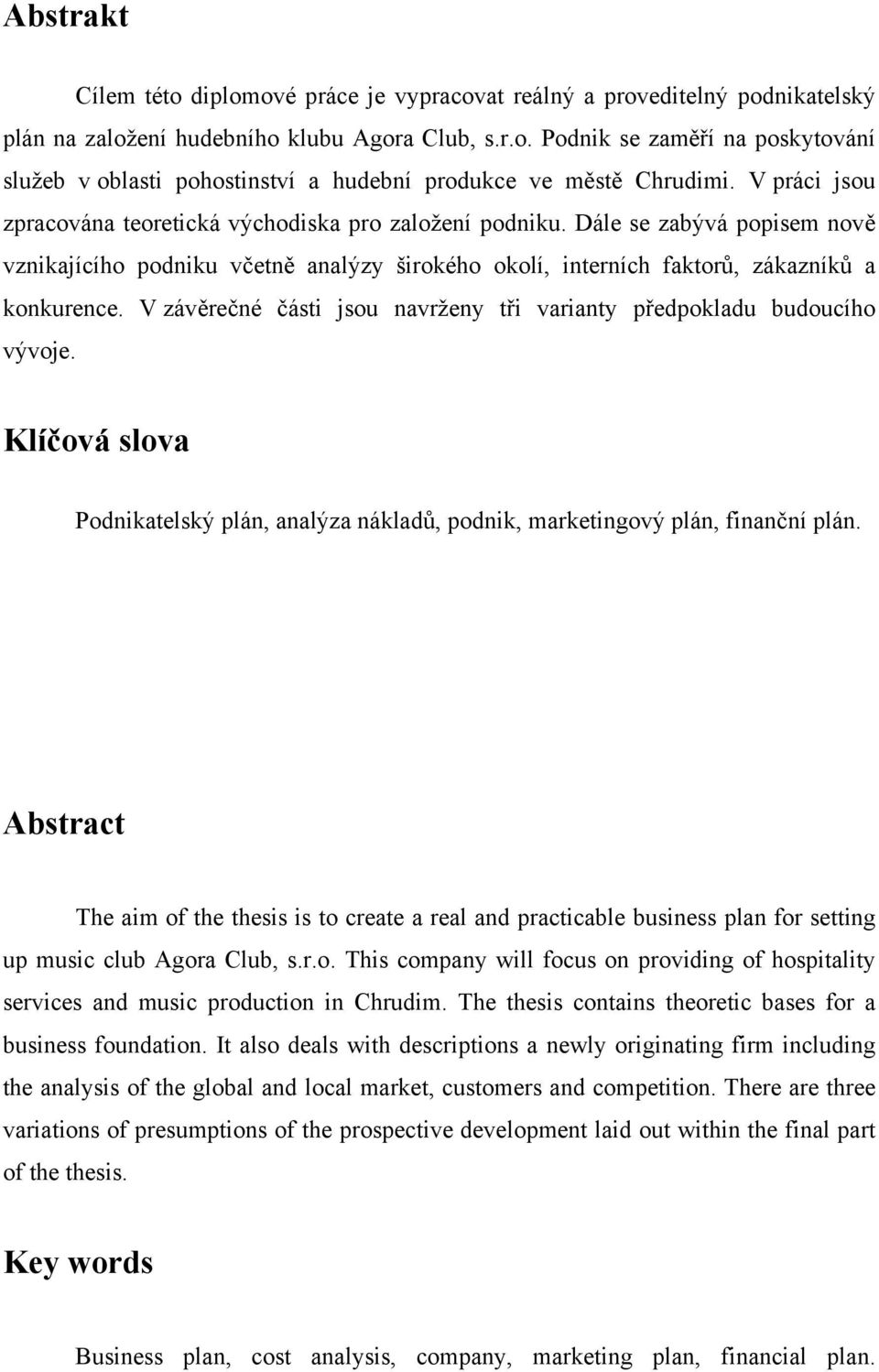 V závěrečné části jsou navrženy tři varianty předpokladu budoucího vývoje. Klíčová slova Podnikatelský plán, analýza nákladů, podnik, marketingový plán, finanční plán.
