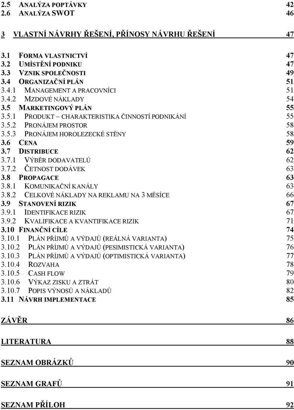 DISTRIBUCE 62 3.7.1 VÝBĚR DODAVATELŮ 62 3.7.2 ČETNOST DODÁVEK 63 3.8 PROPAGACE 63 3.8.1 KOMUNIKAČNÍ KANÁLY 63 3.8.2 CELKOVÉ NÁKLADY NA REKLAMU NA 3 MĚSÍCE 66 3.9 STANOVENÍ RIZIK 67 3.9.1 IDENTIFIKACE RIZIK 67 3.