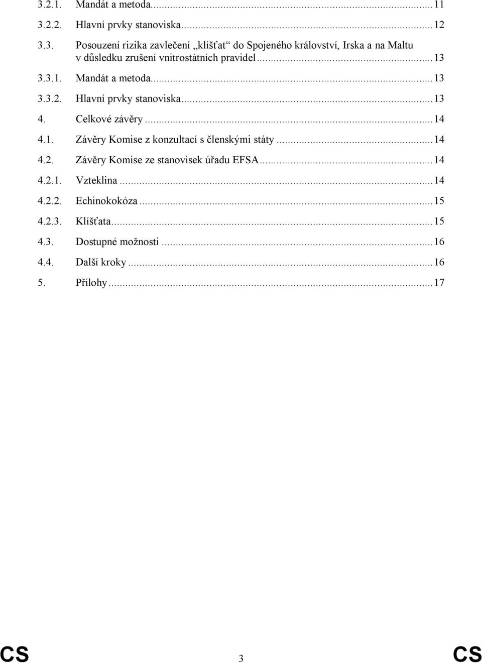 .. 14 4.2. Závěry Komise ze stanovisek úřadu EFSA... 14 4.2.1. Vzteklina... 14 4.2.2. Echinokokóza... 15 4.2.3. Klíšťata... 15 4.3. Dostupné moţnosti.