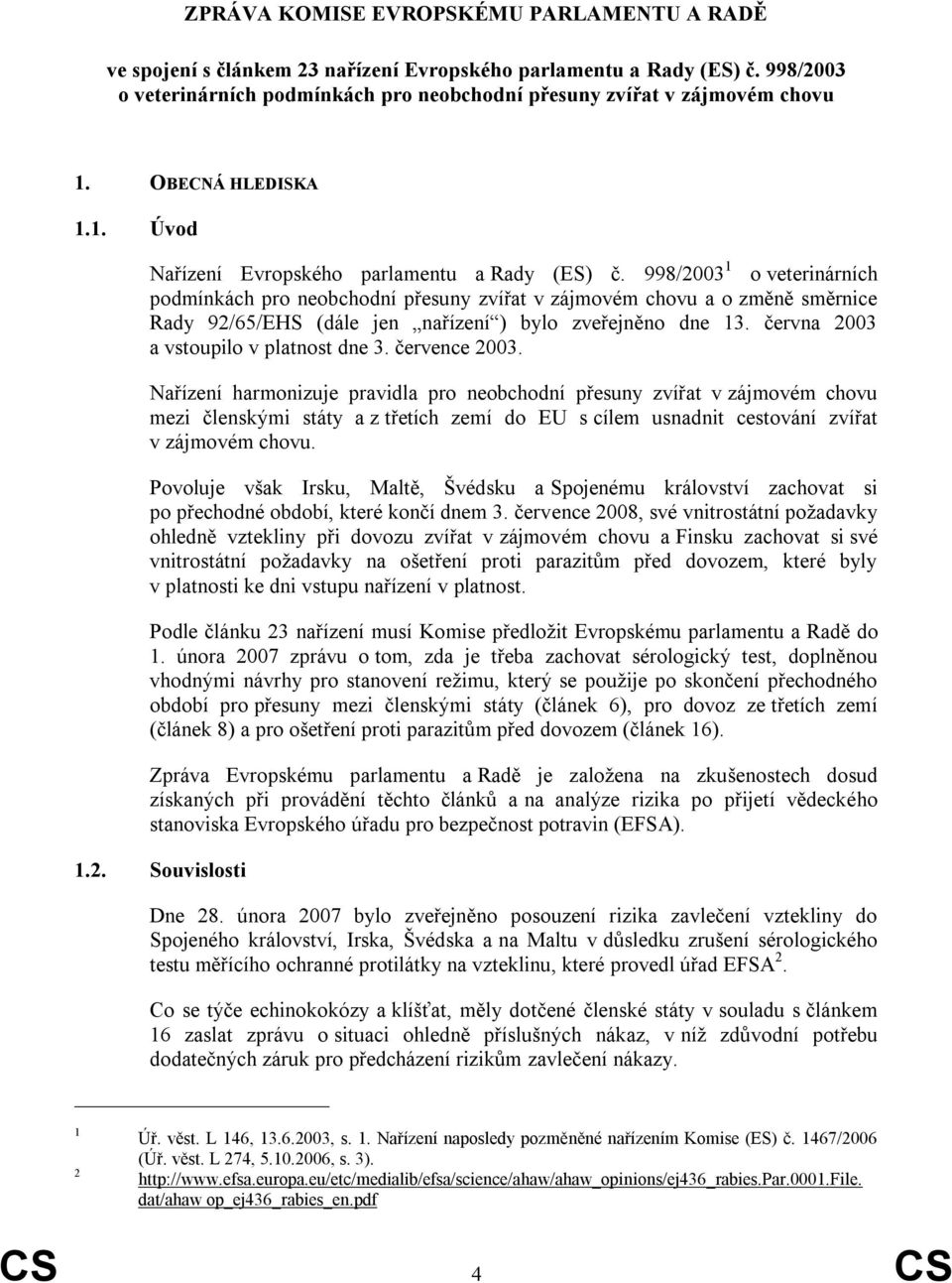 998/2003 1 o veterinárních podmínkách pro neobchodní přesuny zvířat v zájmovém chovu a o změně směrnice Rady 92/65/EHS (dále jen nařízení ) bylo zveřejněno dne 13.