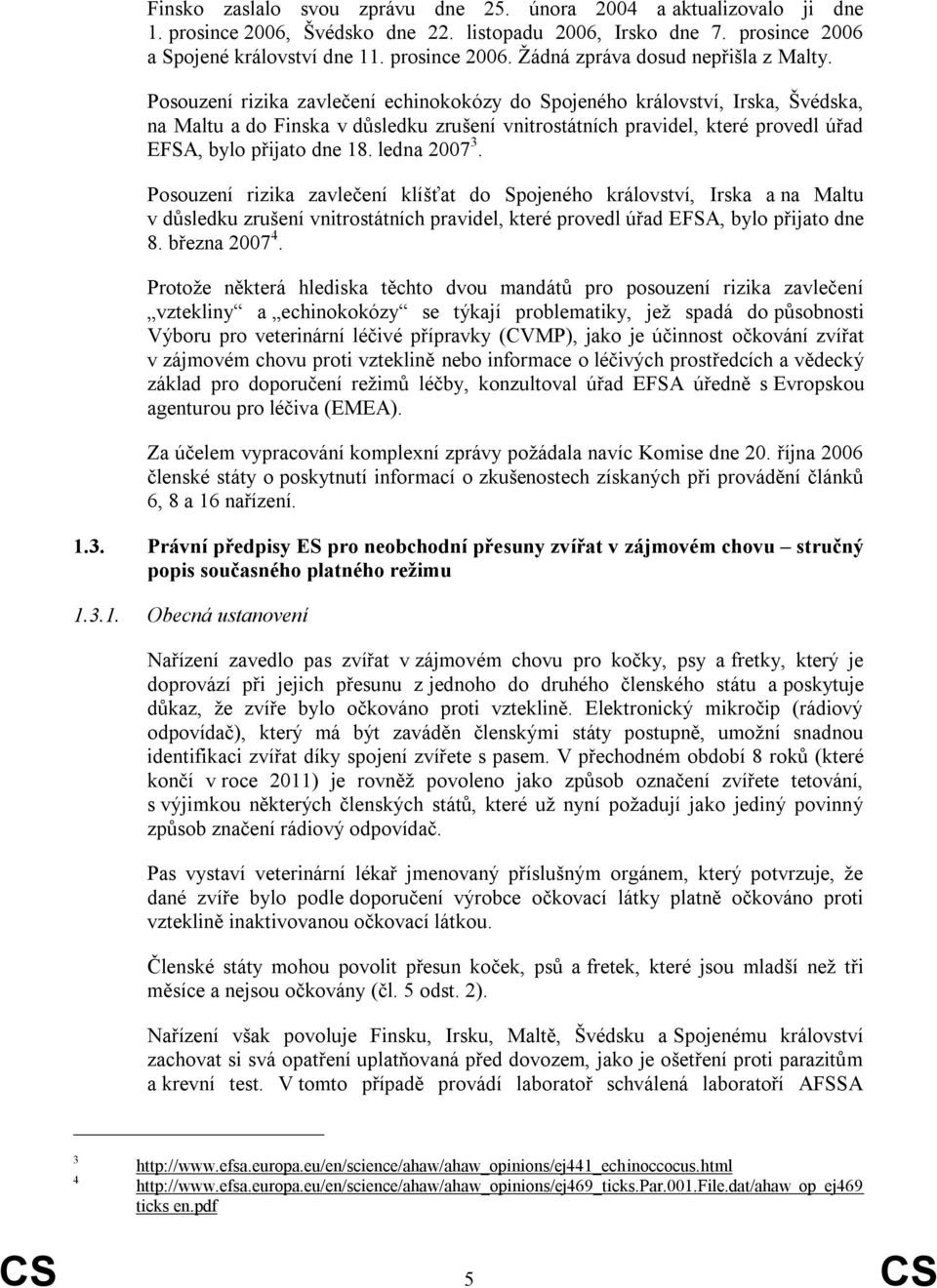ledna 2007 3. Posouzení rizika zavlečení klíšťat do Spojeného království, Irska a na Maltu v důsledku zrušení vnitrostátních pravidel, které provedl úřad EFSA, bylo přijato dne 8. března 2007 4.