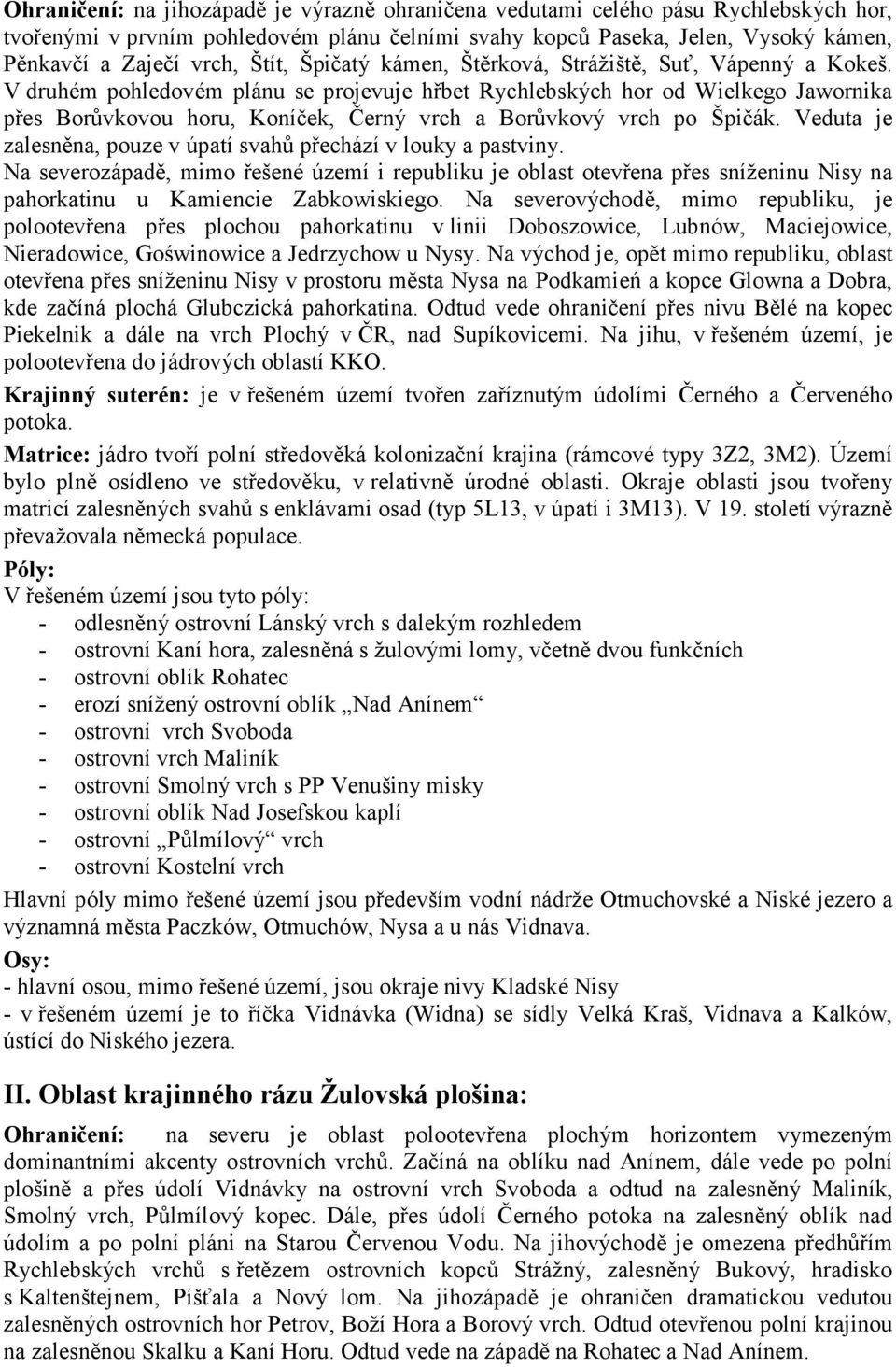 V druhém pohledovém plánu se projevuje hřbet Rychlebských hor od Wielkego Jawornika přes Borůvkovou horu, Koníček, Černý vrch a Borůvkový vrch po Špičák.